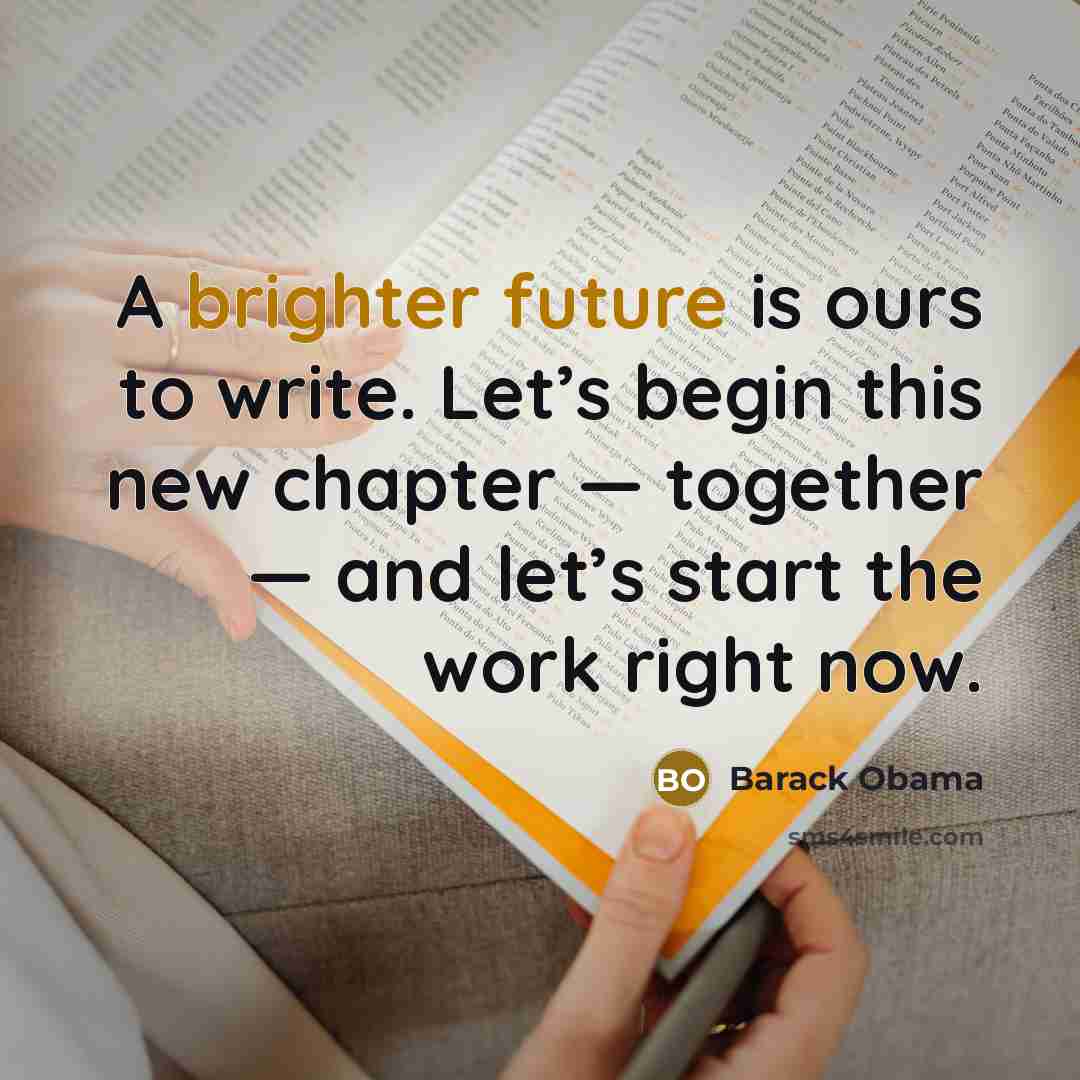 “A brighter future is ours to write. Let’s begin this new chapter — together — and let’s start the work right now.” quote by Barack Obama