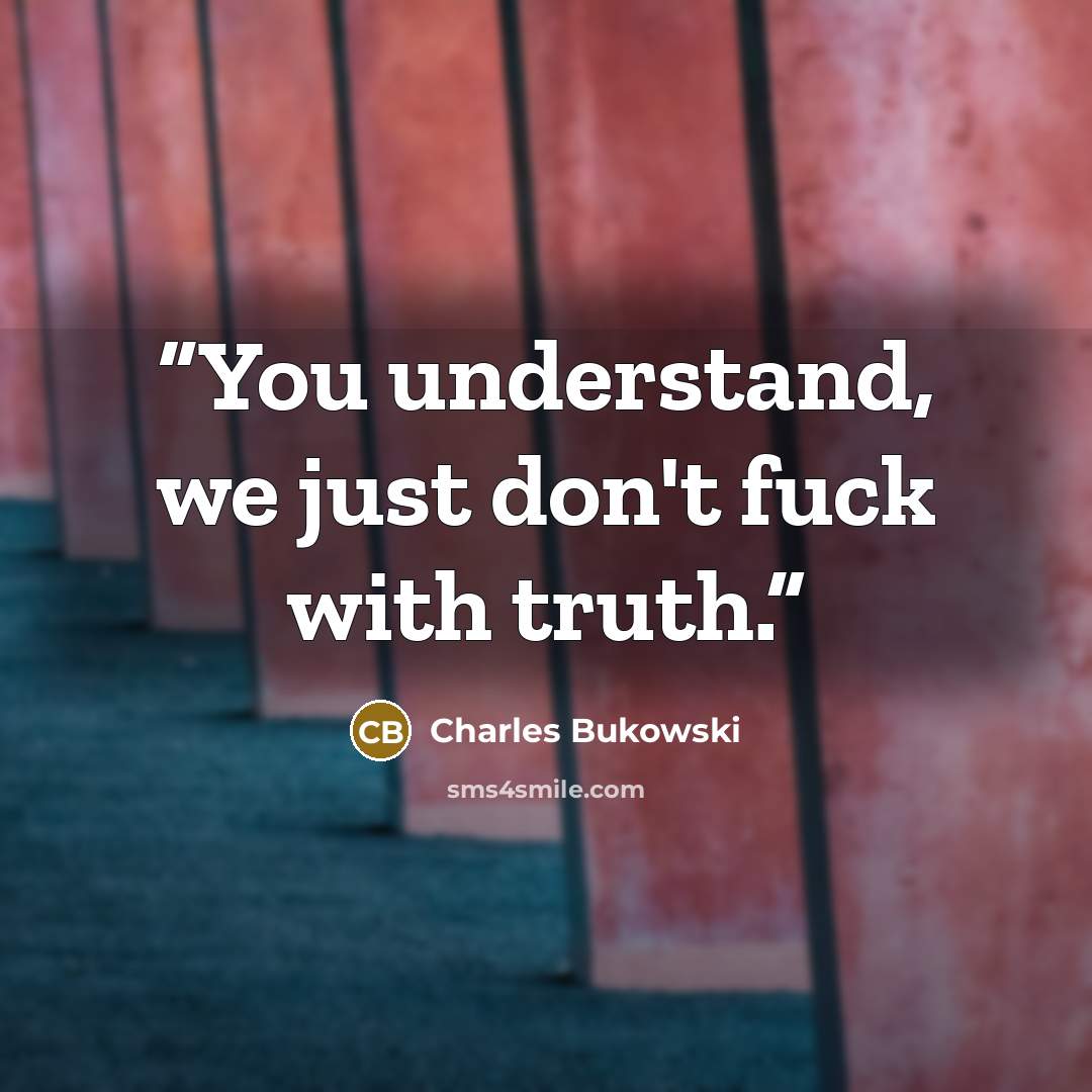 “You understand, we just don't fuck with truth.” quote by Charles Bukowski