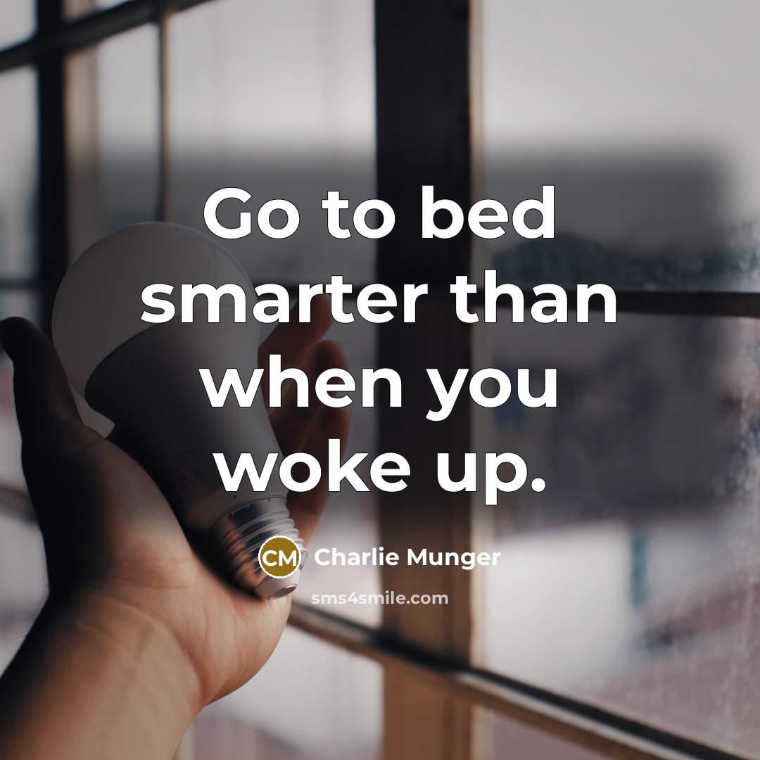 “Go to bed smarter than when you woke up.” quote by Charlie Munger