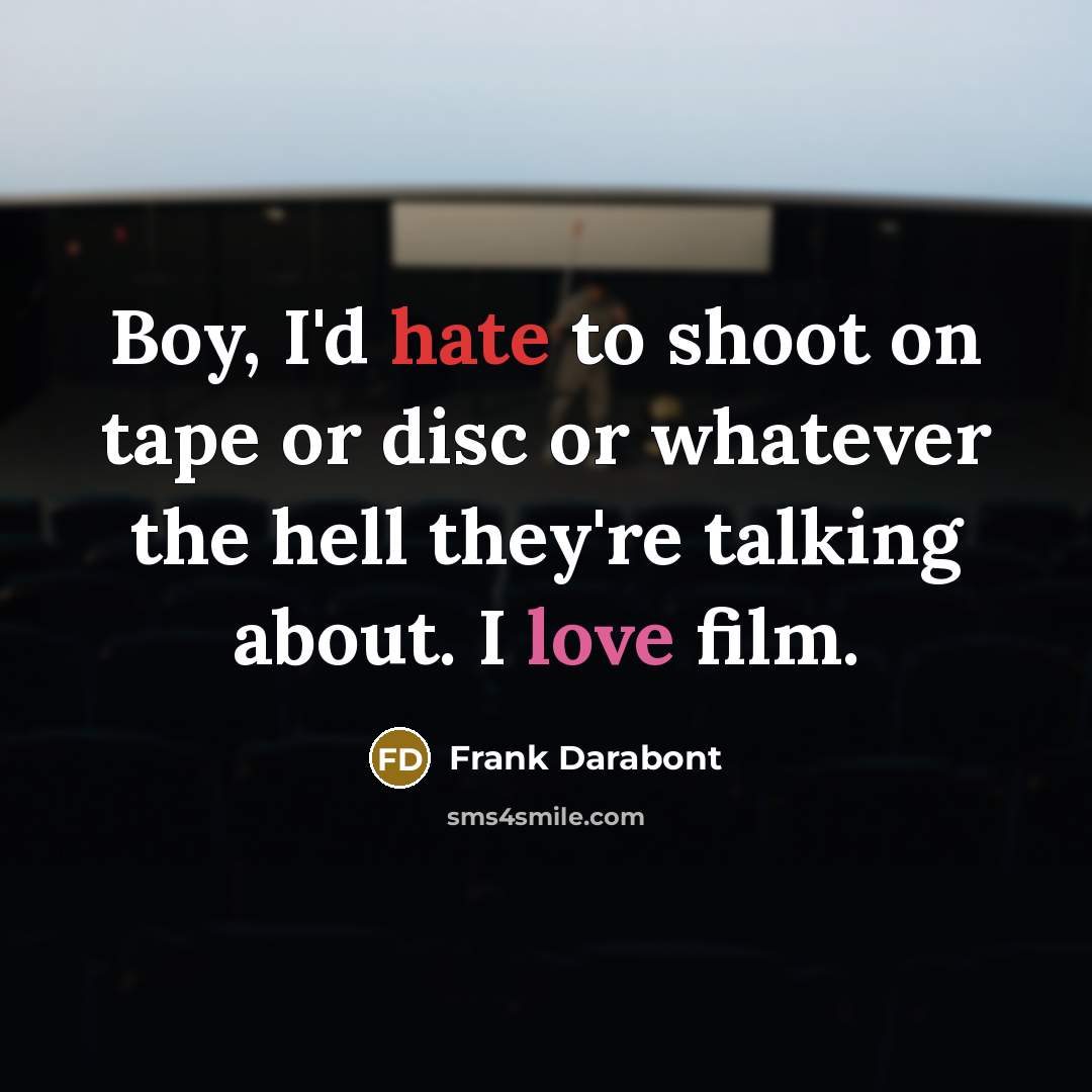 “Boy, I'd hate to shoot on tape or disc or whatever the hell they're talking about. I love film.” quote by Frank Darabont