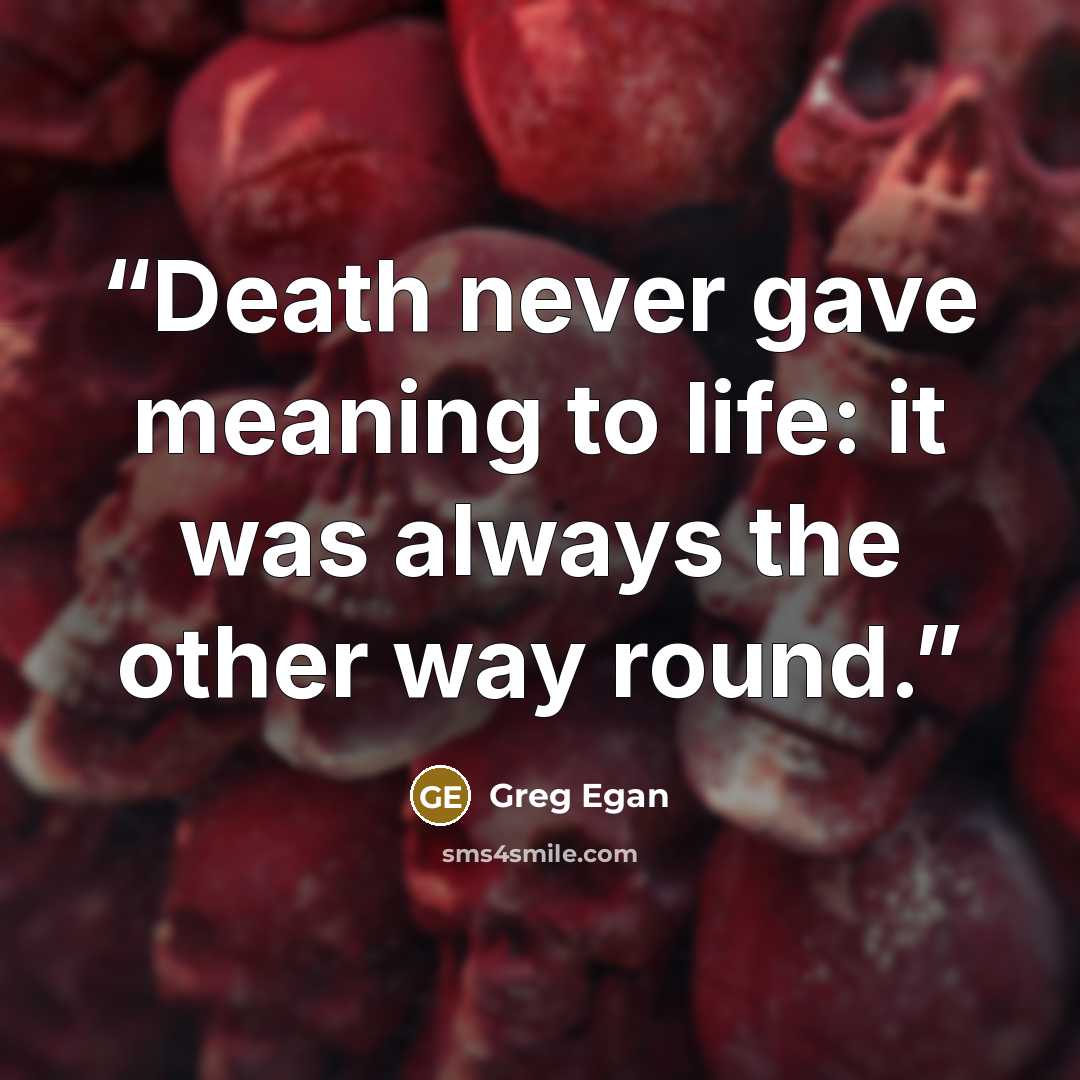“Death never gave meaning to life: it was always the other way round.” quote by Greg Egan