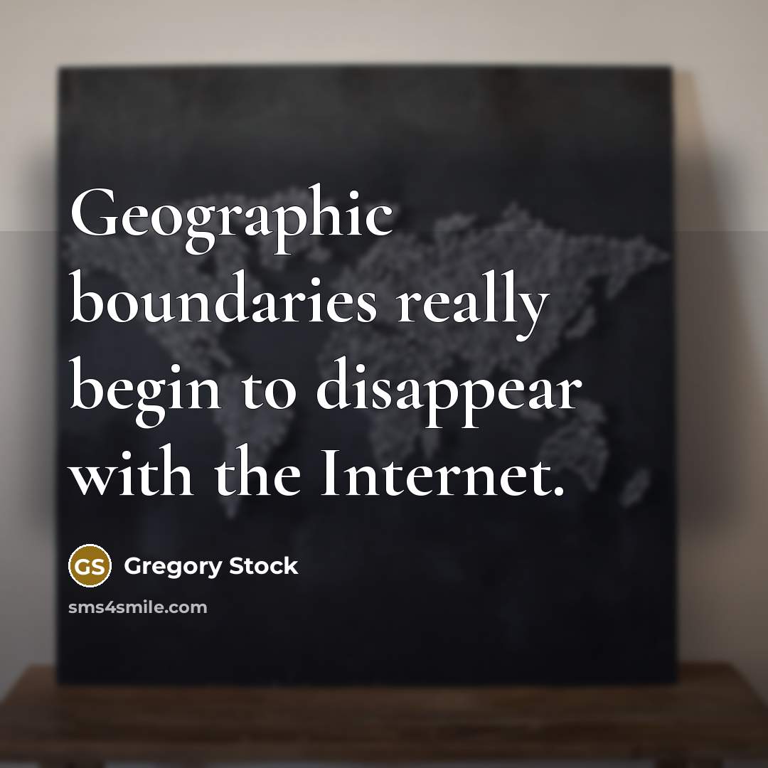“Geographic boundaries really begin to disappear with the Internet.” quote by Gregory Stock