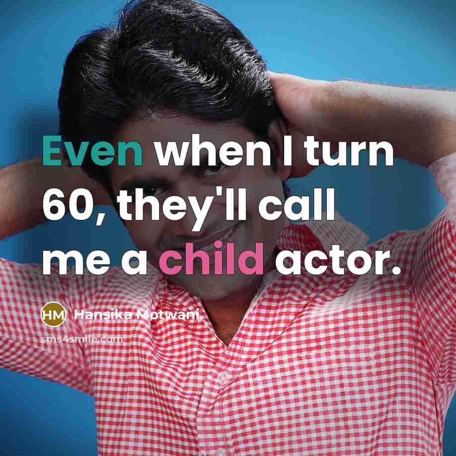 “Even when I turn 60, they'll call me a child actor.” quote by Hansika Motwani