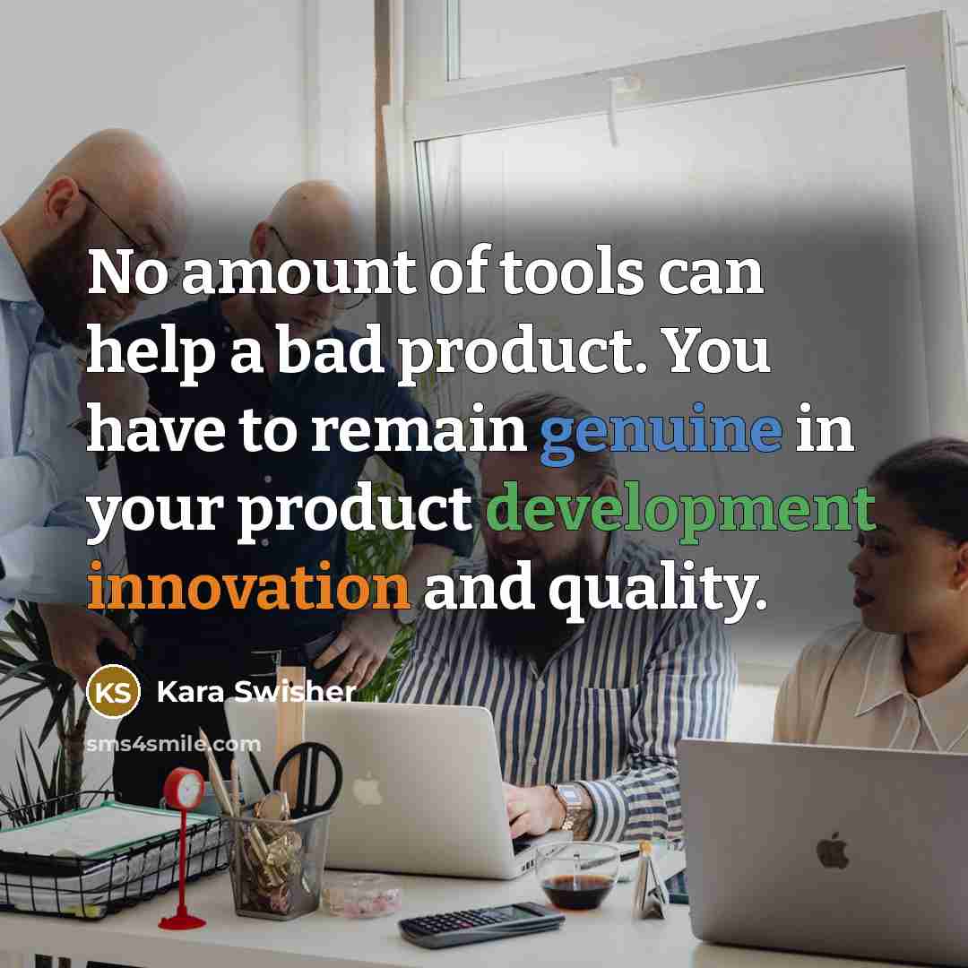 “No amount of tools can help a bad product. You have to remain genuine in your product development innovation and quality.” quote by Kara Swisher