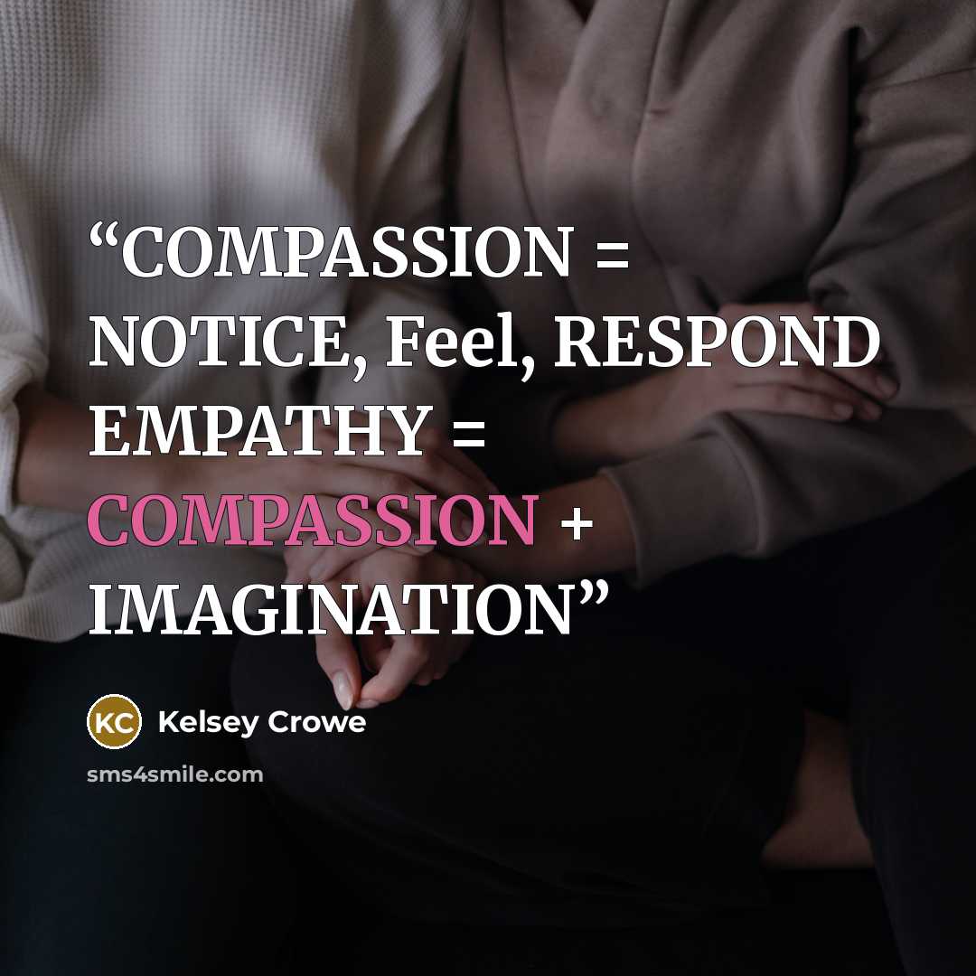 “COMPASSION = NOTICE, Feel, RESPOND EMPATHY = COMPASSION + IMAGINATION” quote by Kelsey Crowe