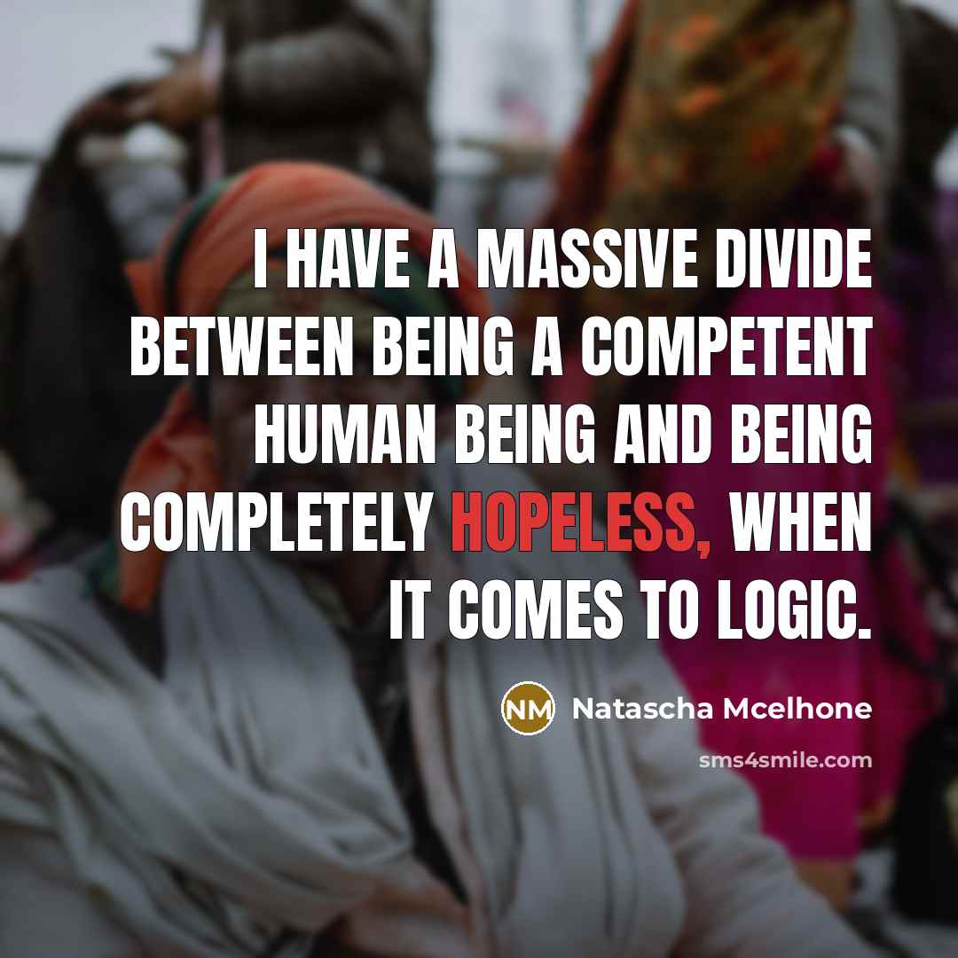 “I have a massive divide between being a competent human being and being completely hopeless, when it comes to logic.” quote by Natascha McElhone