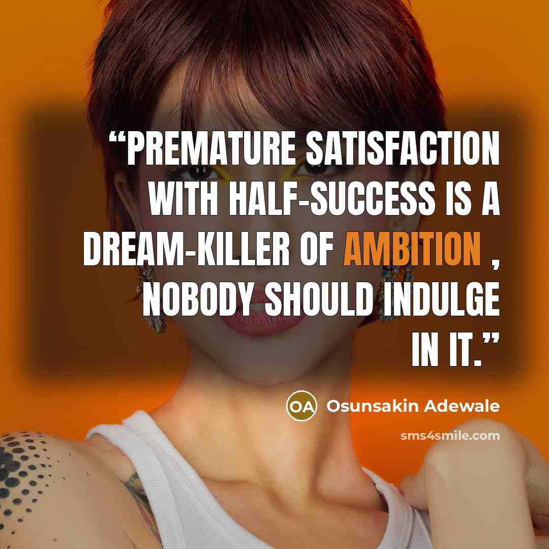 “Premature satisfaction with half-success is a dream-killer of ambition , nobody should indulge in it.” quote by Osunsakin Adewale