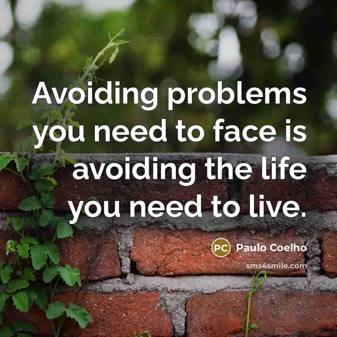 “Avoiding problems you need to face is avoiding the life you need to live.” quote by Paulo Coelho