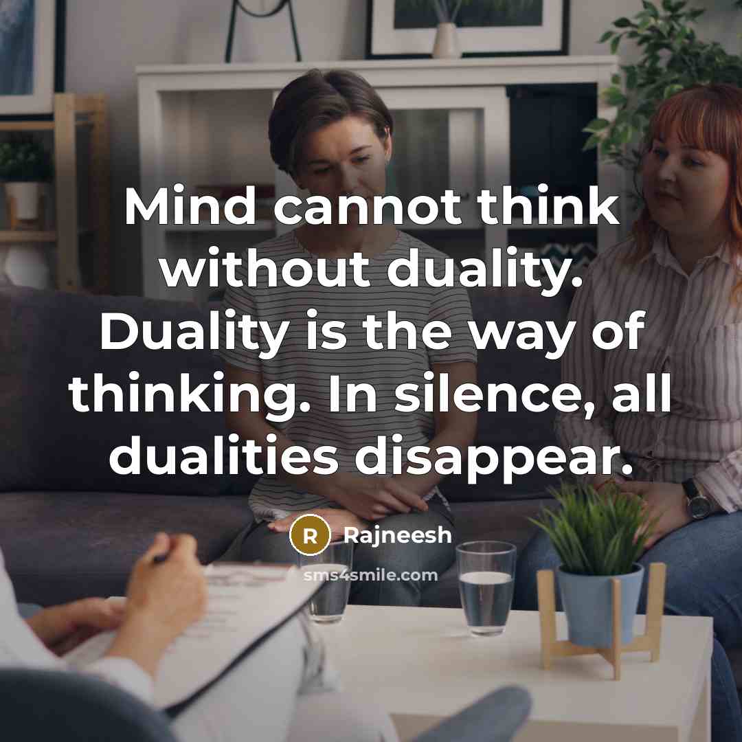 “Mind cannot think without duality. Duality is the way of thinking. In silence, all dualities disappear.” quote by Rajneesh