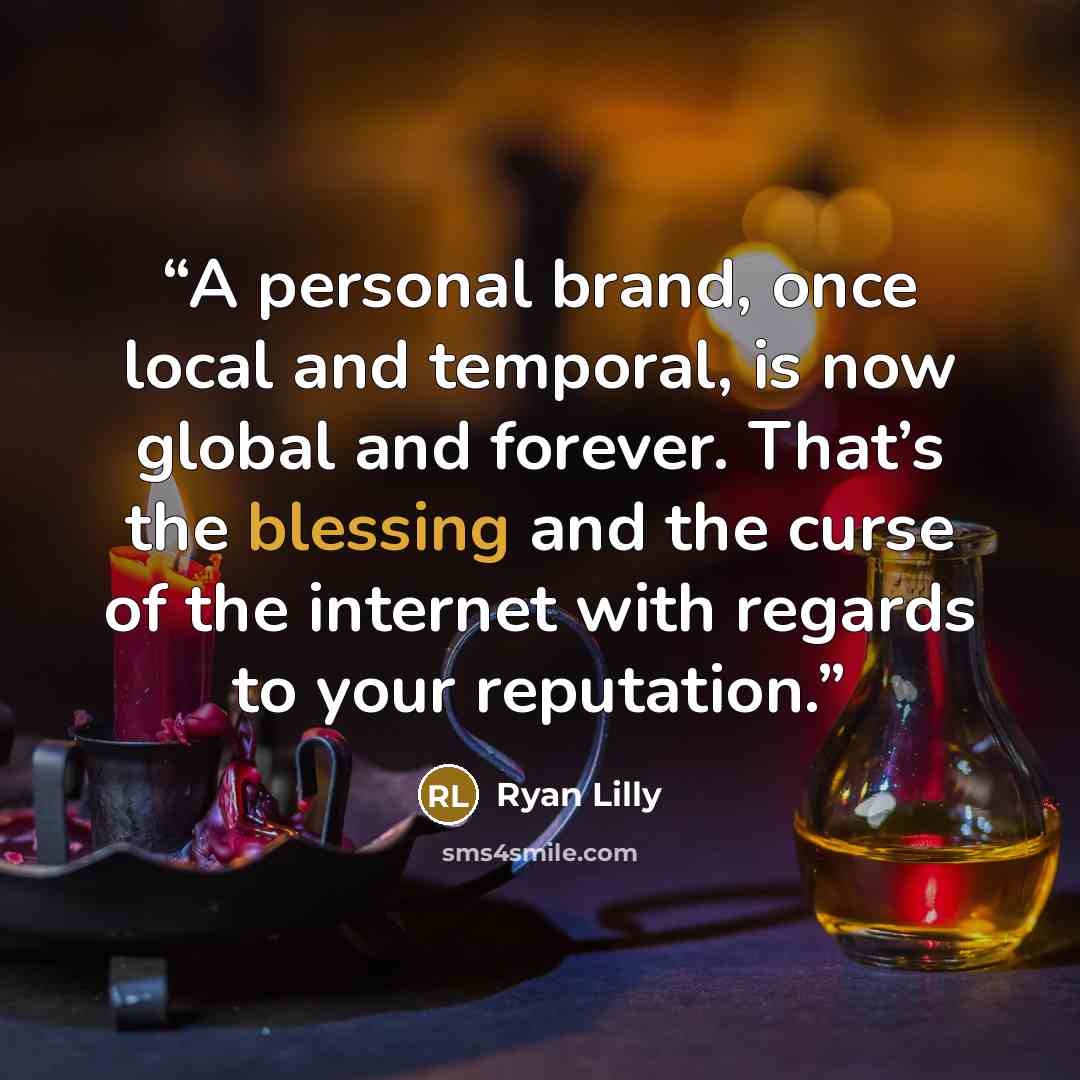 “A personal brand, once local and temporal, is now global and forever. That’s the blessing and the curse of the internet with regards to your reputation.” quote by Ryan Lilly