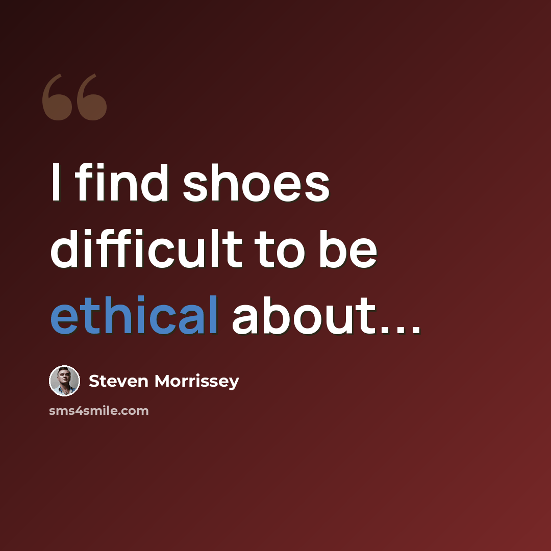 “I find shoes difficult to be ethical about...” quote by Steven Morrissey
