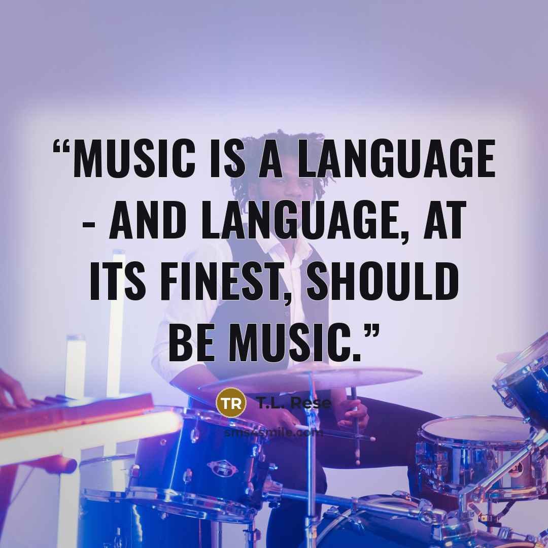 “Music is a language - and language, at its finest, should be music.” quote by T.L. Rese