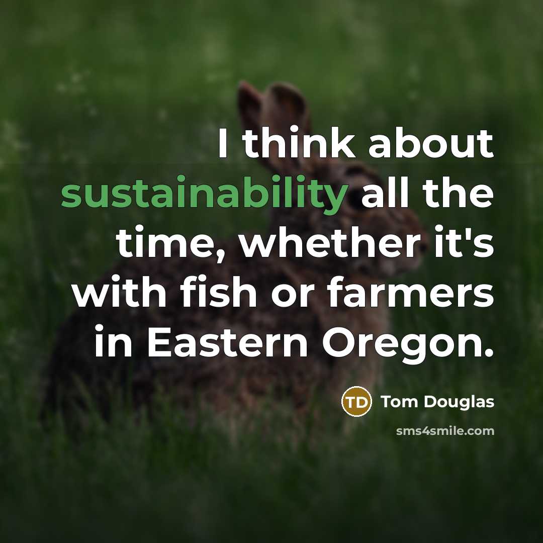 “I think about sustainability all the time, whether it's with fish or farmers in Eastern Oregon.” quote by Tom Douglas