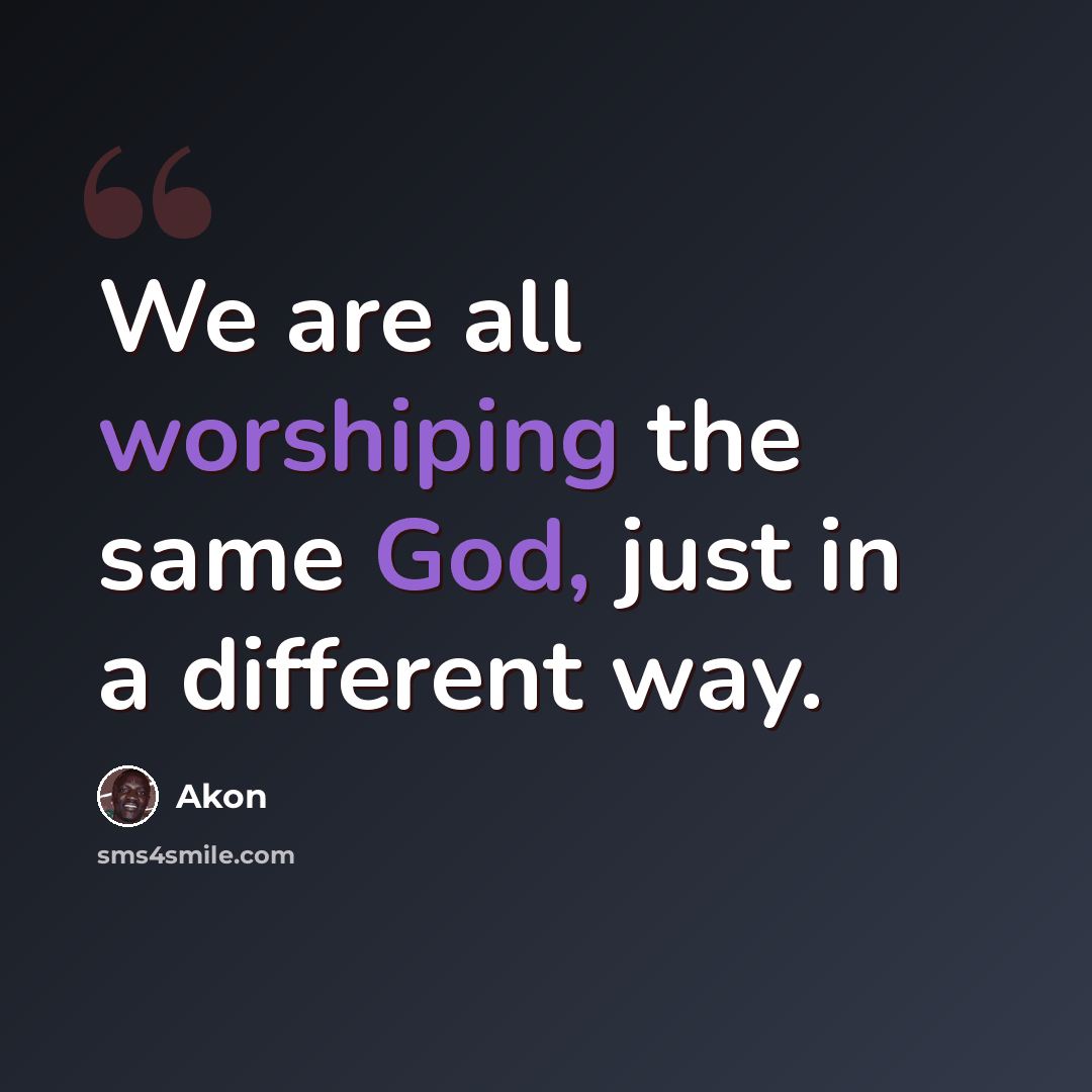 “We are all worshiping the same God, just in a different way.” quote by Akon
