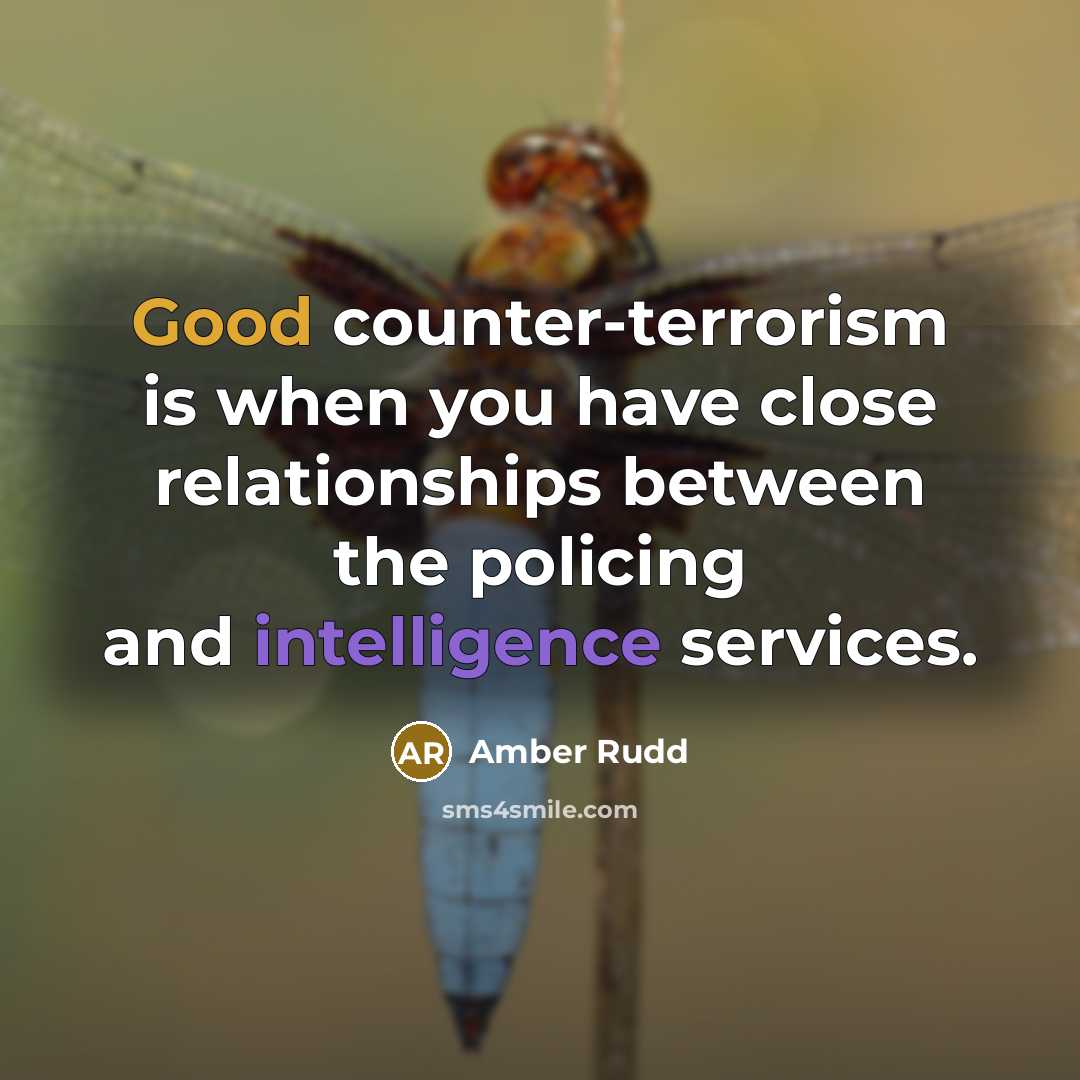 “Good counter-terrorism is when you have close relationships between the policing and intelligence services.” quote by Amber Rudd