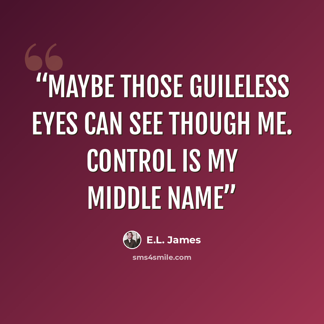“Maybe those guileless eyes can see though me. Control is my middle name” quote by E.L. James