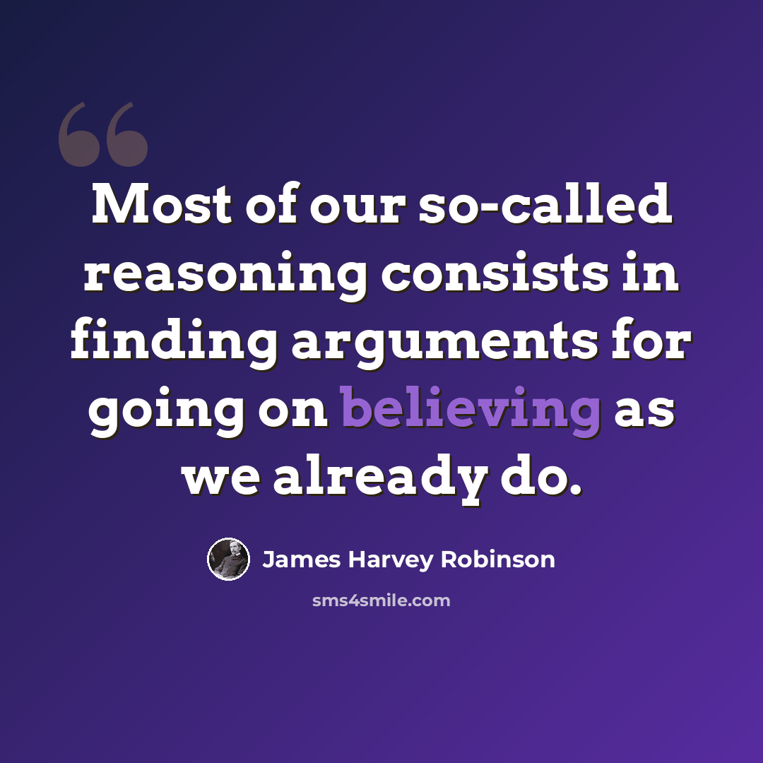 “Most of our so-called reasoning consists in finding arguments for going on believing as we already do.” quote by James Harvey Robinson