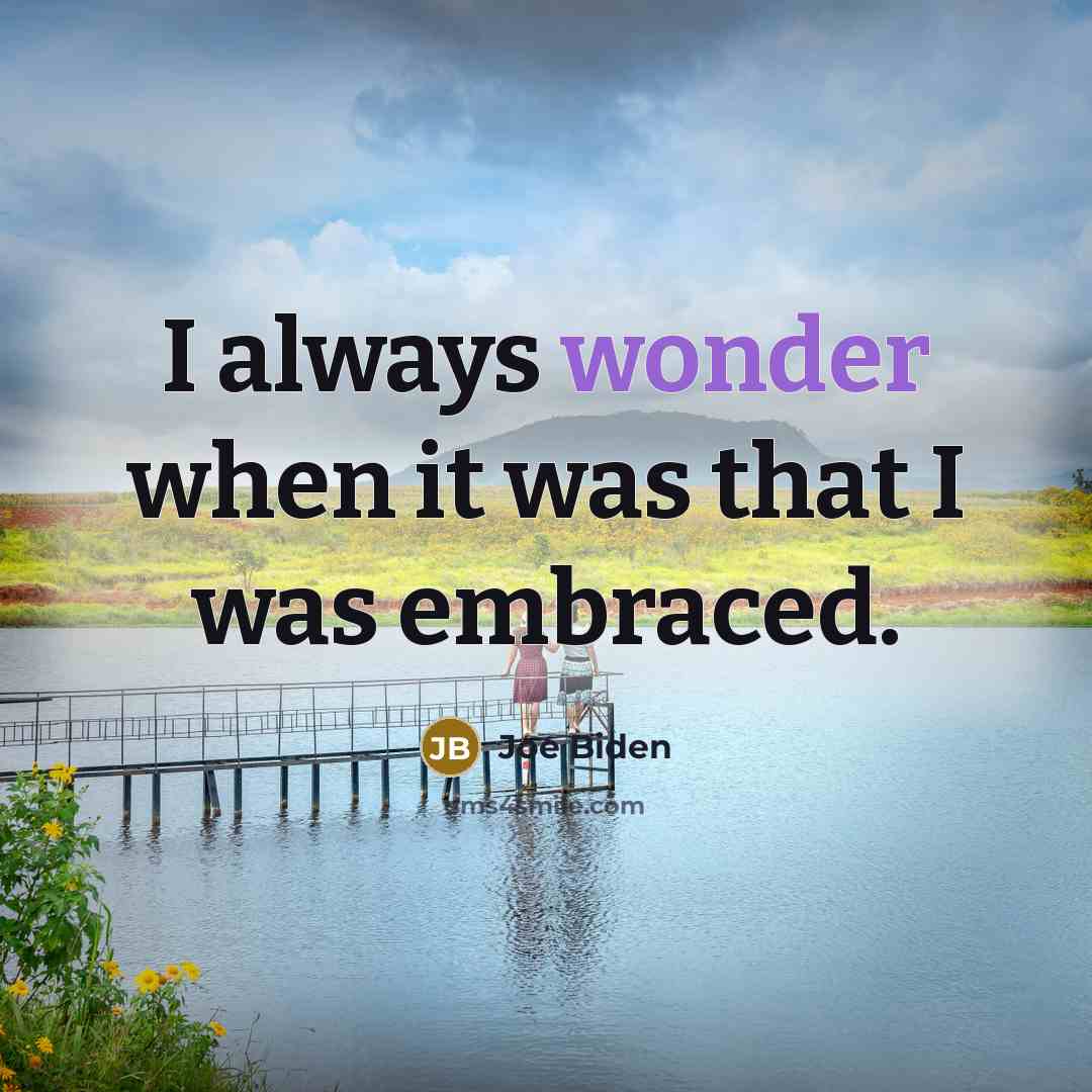 “I always wonder when it was that I was embraced.” quote by Joe Biden