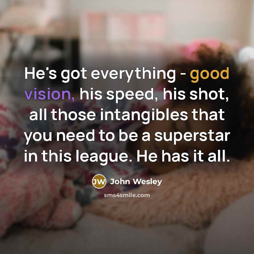 “He's got everything - good vision, his speed, his shot, all those intangibles that you need to be a superstar in this league. He has it all.” quote by John Wesley