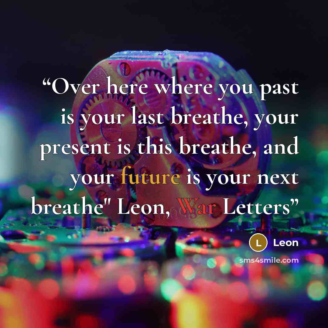 “Over here where you past is your last breathe, your present is this breathe, and your future is your next breathe" Leon, War Letters” quote by Leon