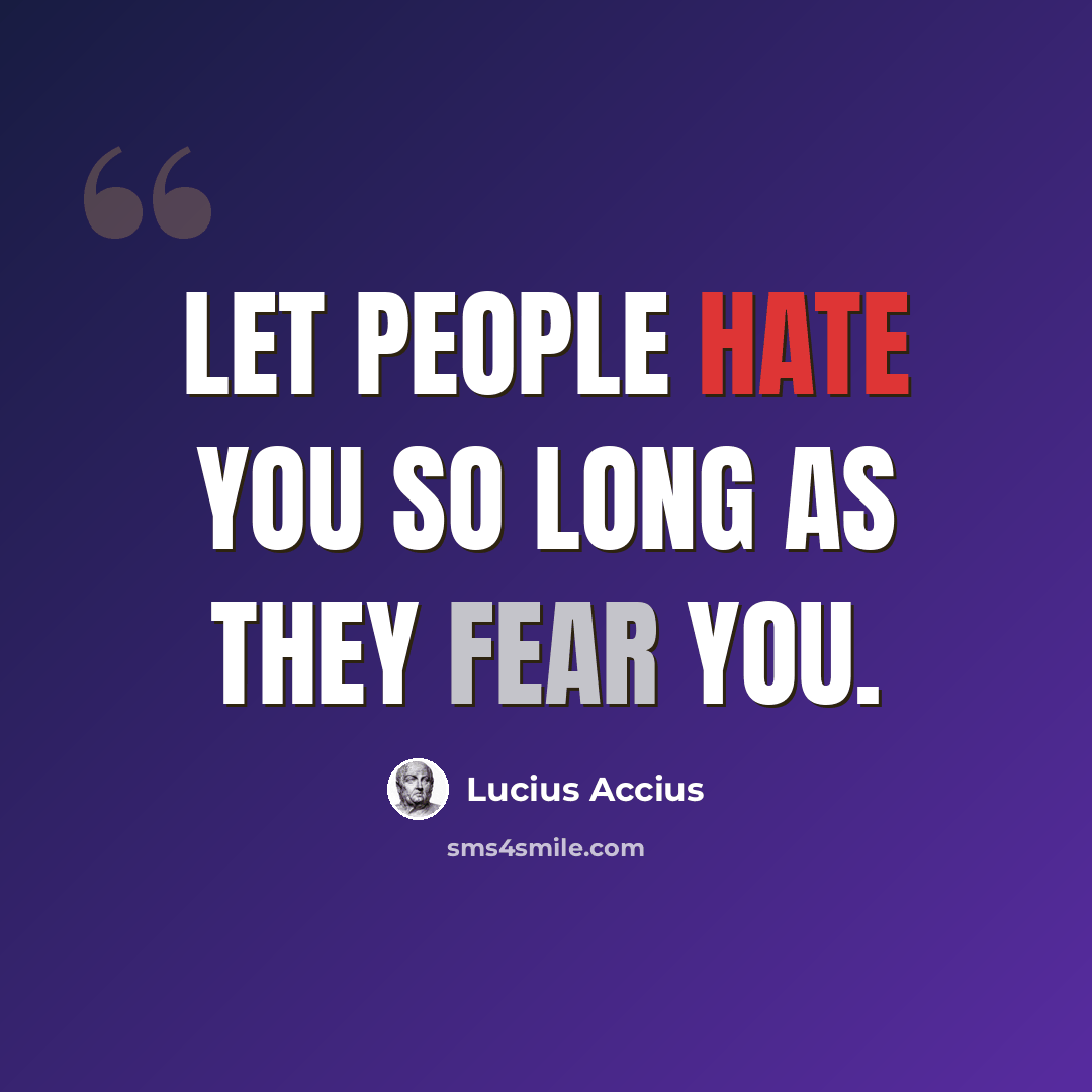 “Let people hate you so long as they fear you.” quote by Lucius Accius