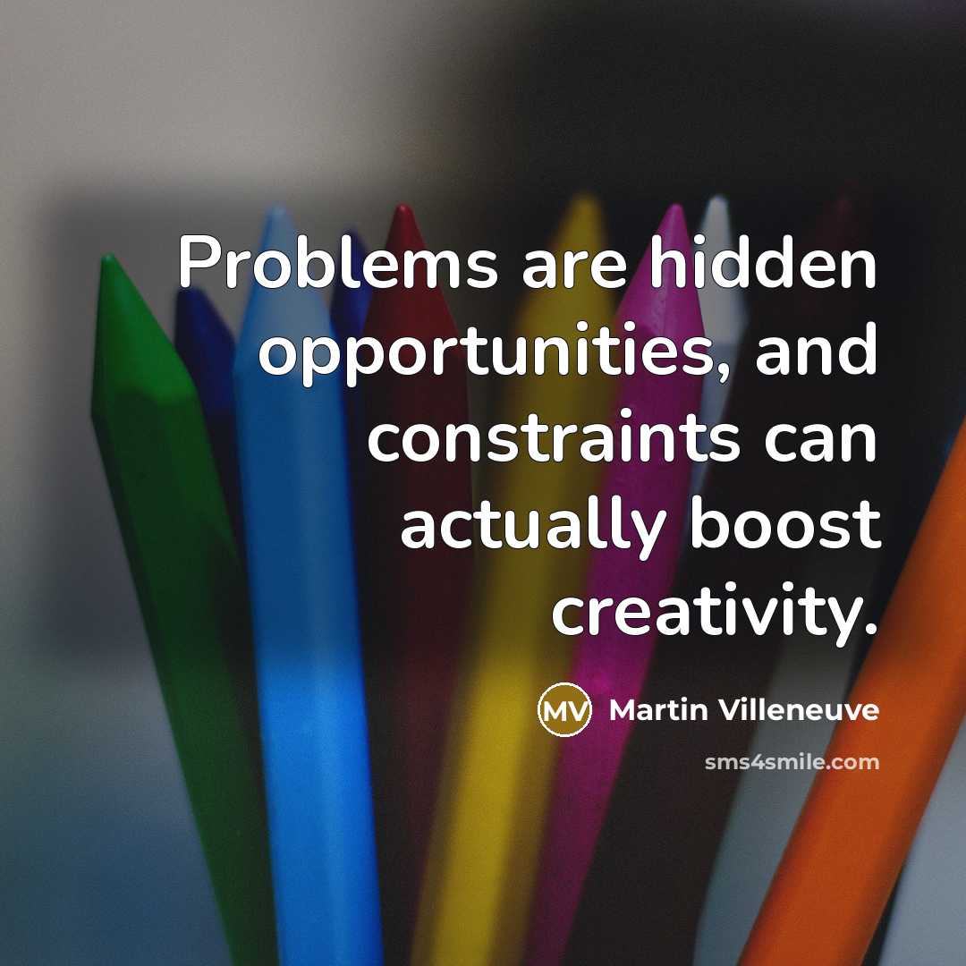 “Problems are hidden opportunities, and constraints can actually boost creativity.” quote by Martin Villeneuve