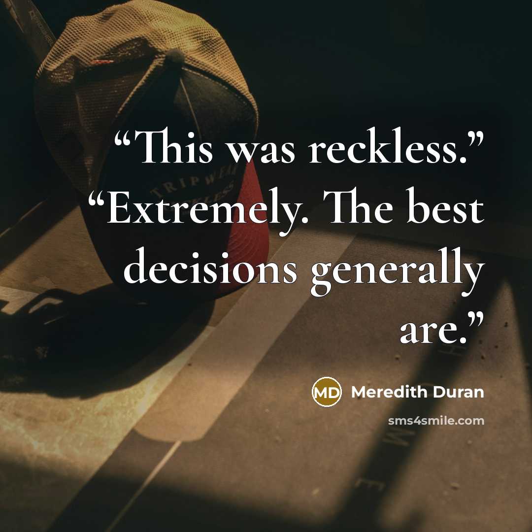 “This was reckless.” “Extremely. The best decisions generally are.” quote by Meredith Duran