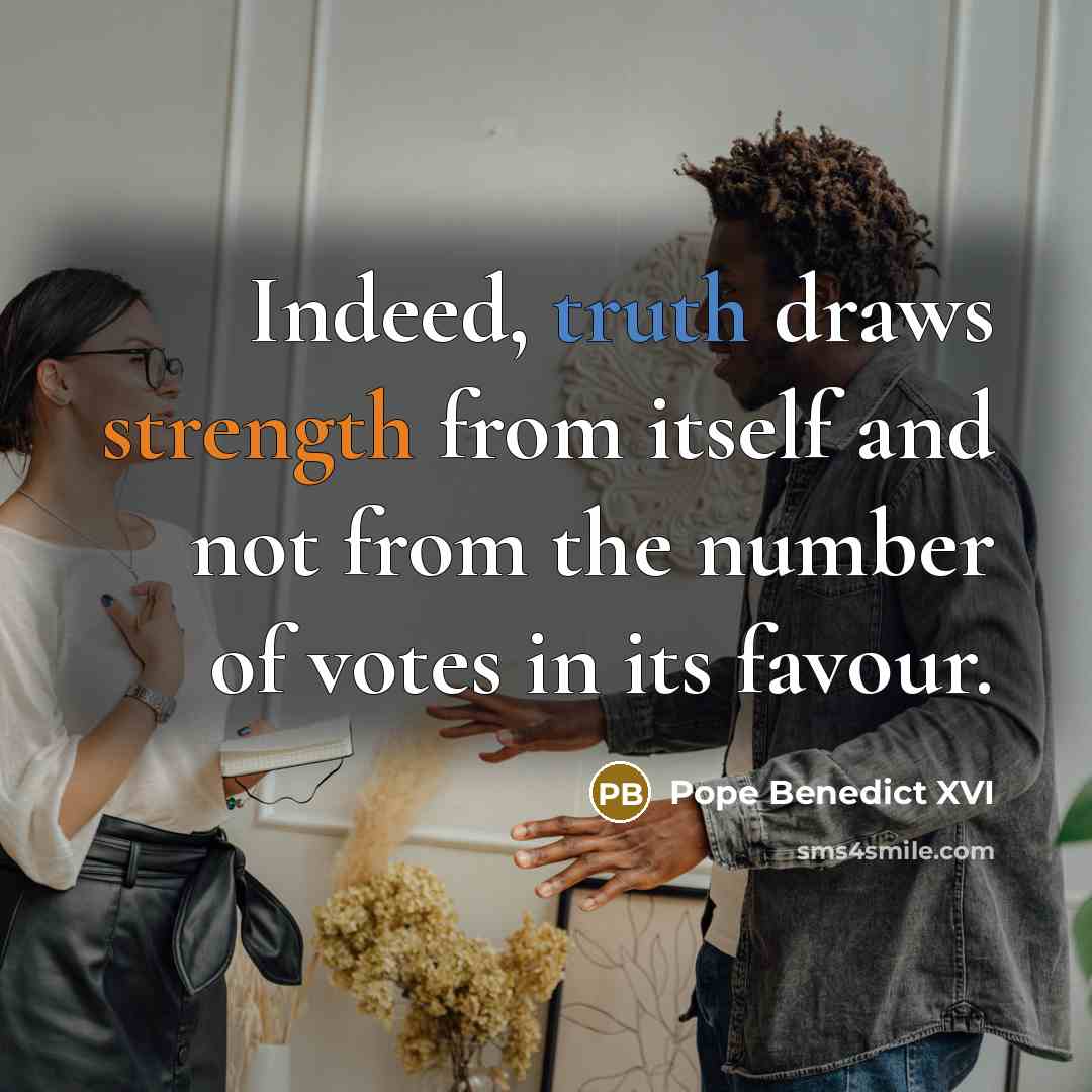 “Indeed, truth draws strength from itself and not from the number of votes in its favour.” quote by Pope Benedict XVI