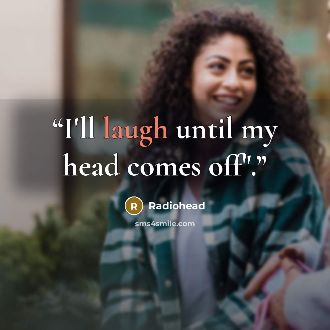 “I'll laugh until my head comes off".” quote by Radiohead