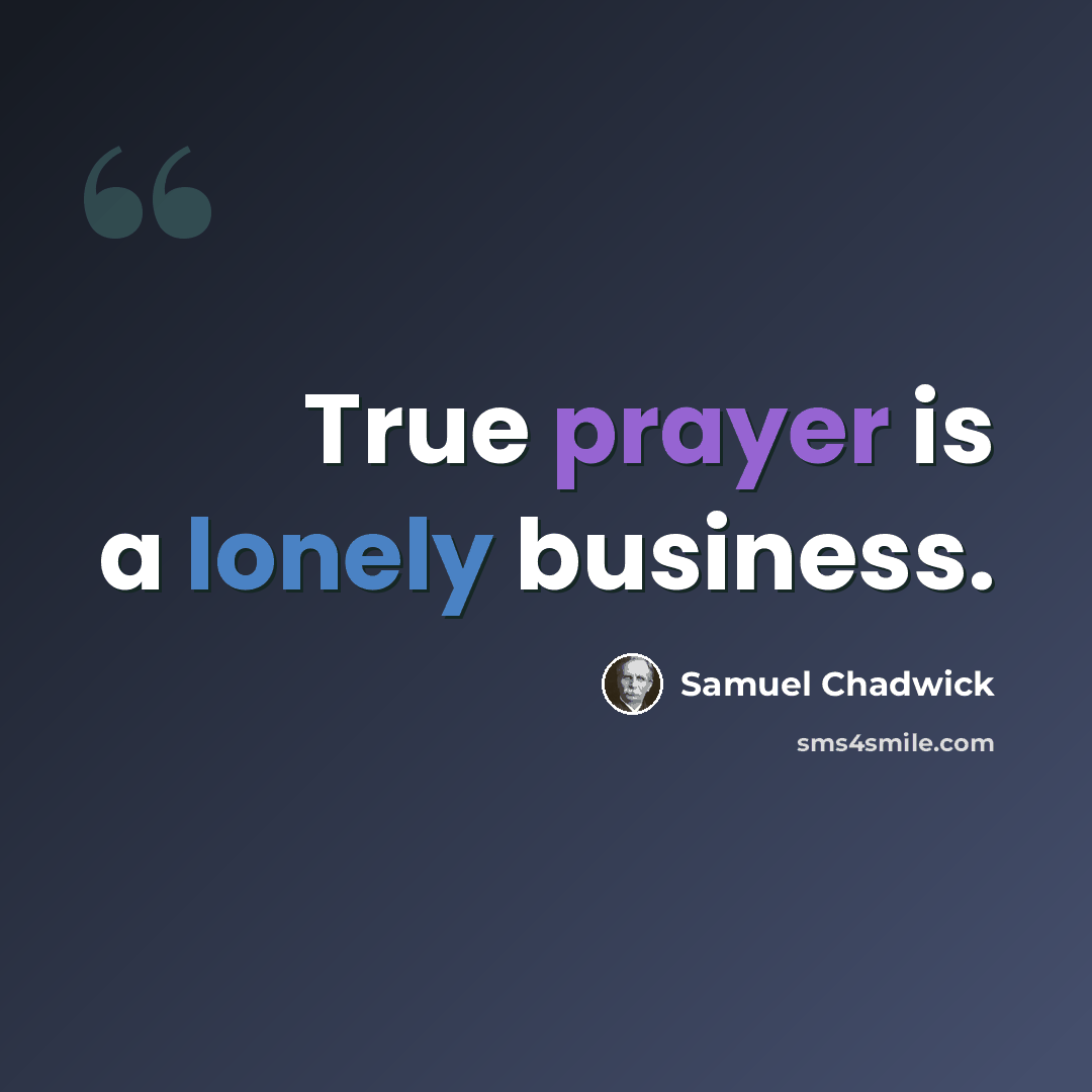 “True prayer is a lonely business.” quote by Samuel Chadwick