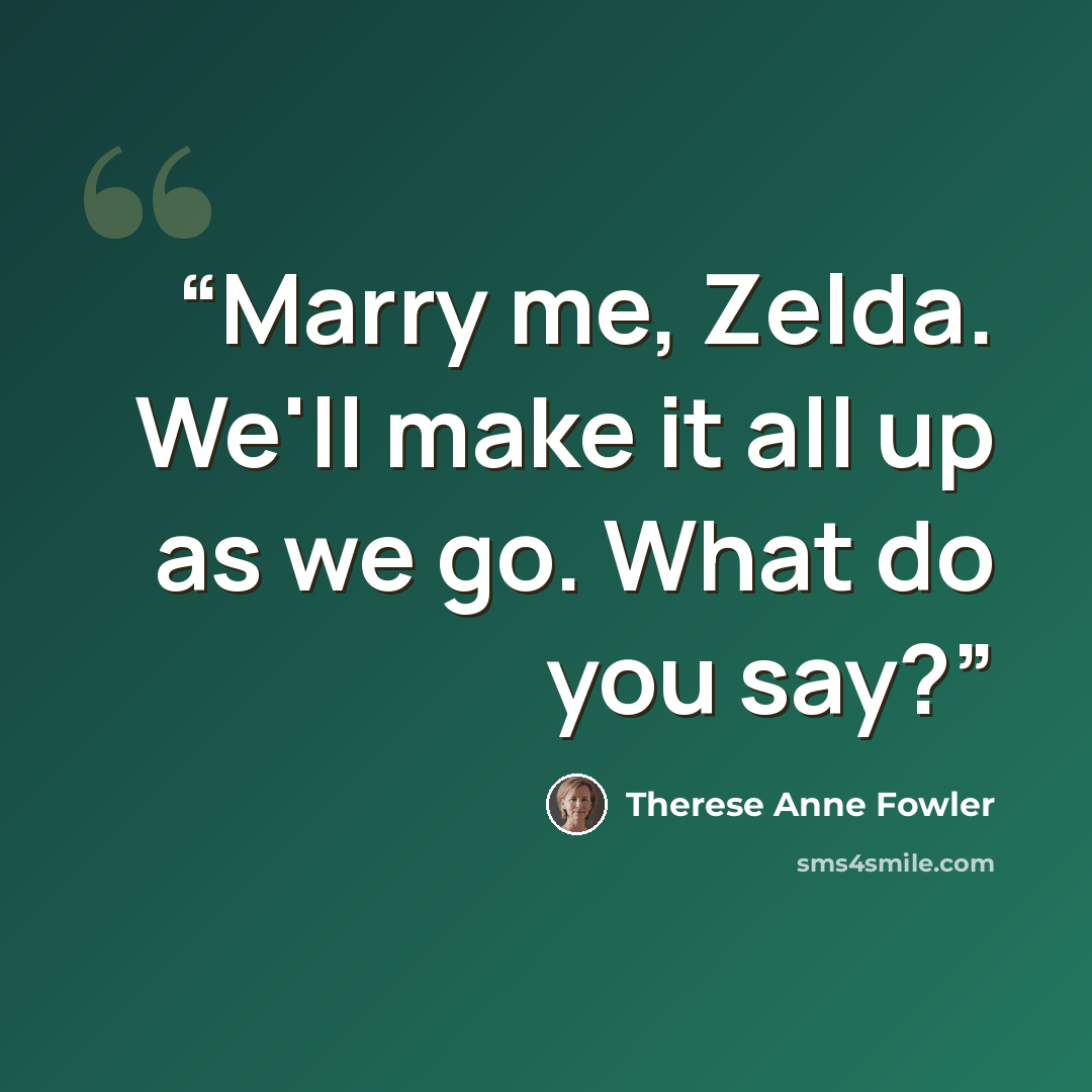 “Marry me, Zelda. We'll make it all up as we go. What do you say?” quote by Therese Anne Fowler