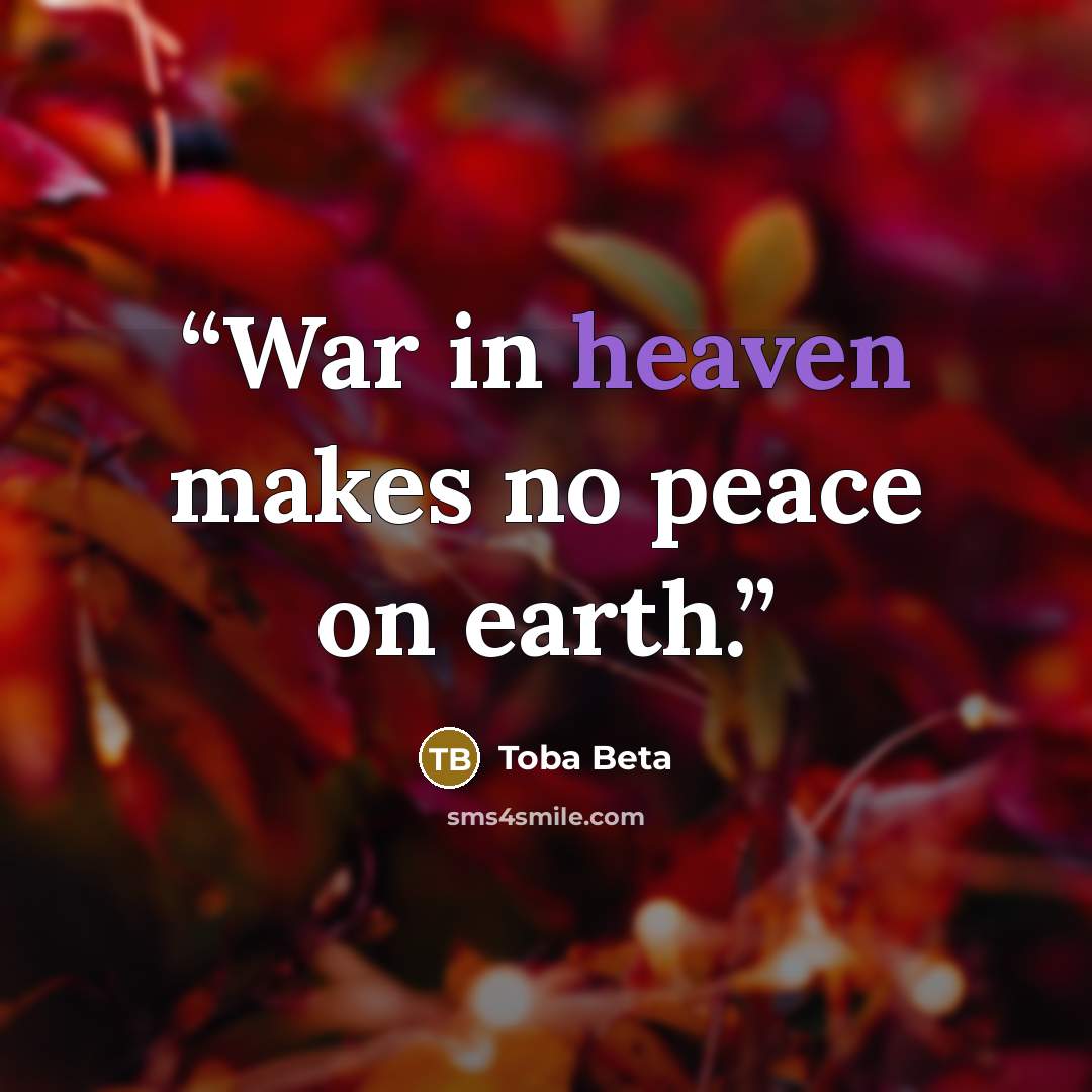 “War in heaven makes no peace on earth.” quote by Toba Beta