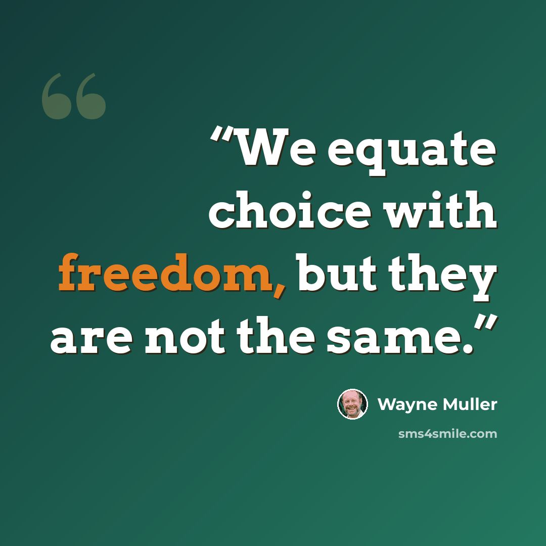 “We equate choice with freedom, but they are not the same.” quote by Wayne Muller