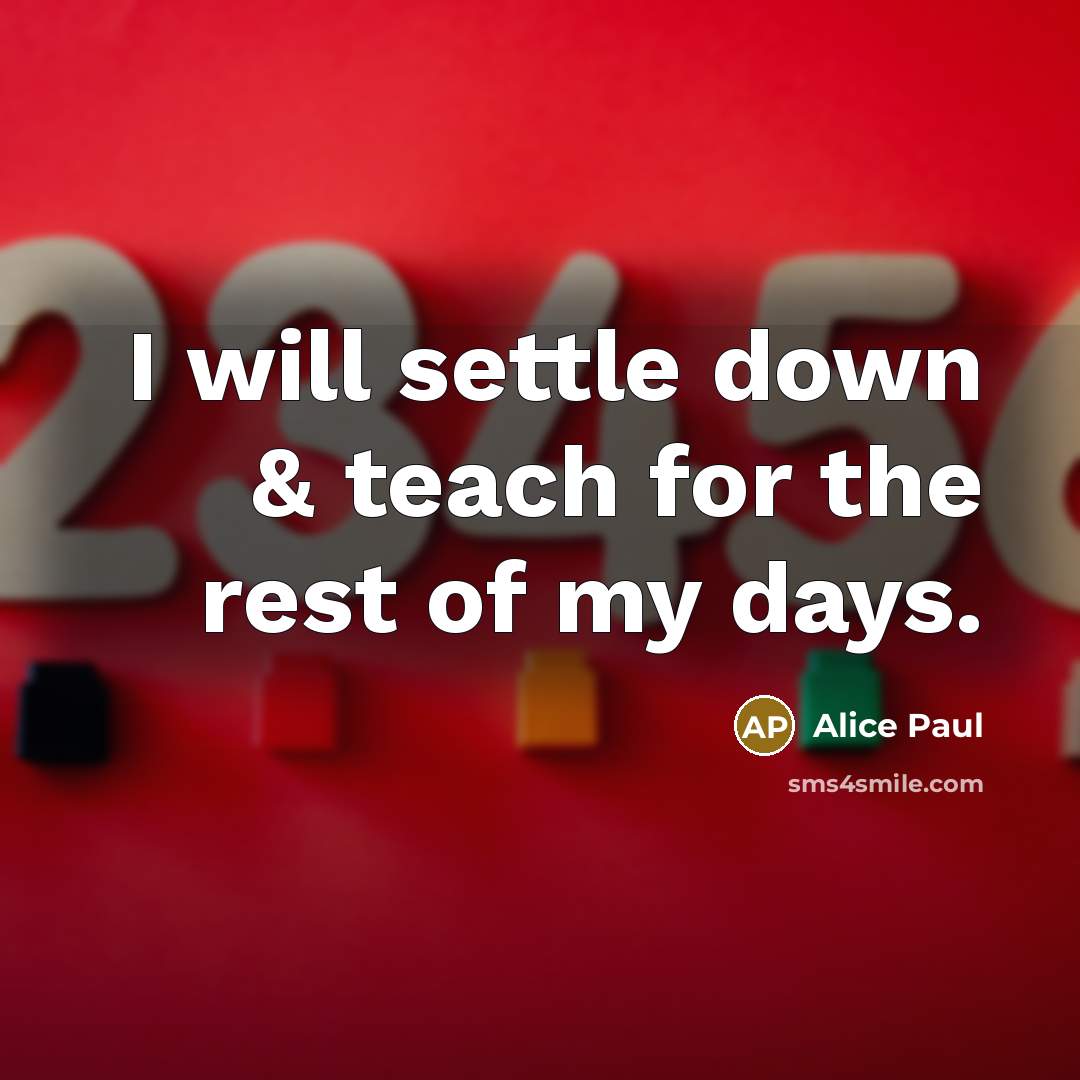 “I will settle down & teach for the rest of my days.” quote by Alice Paul