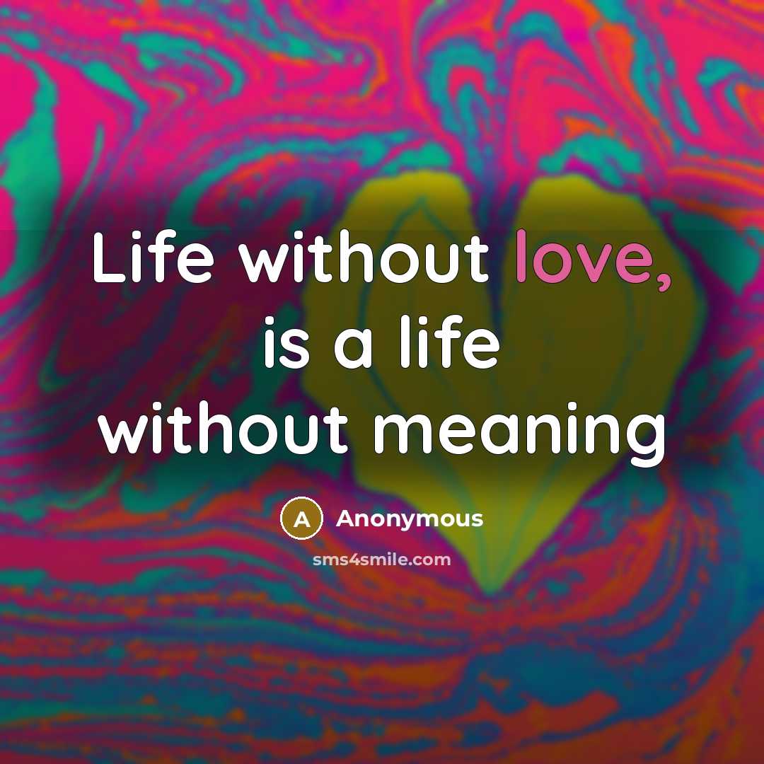 “Life without love, is a life without meaning” quote by Anonymous