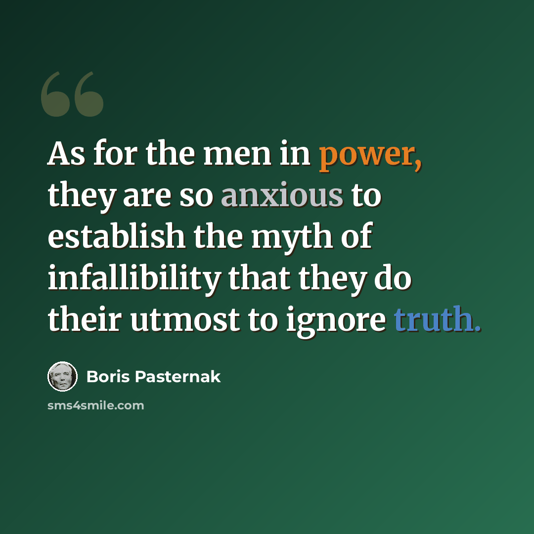 “As for the men in power, they are so anxious to establish the myth of infallibility that they do their utmost to ignore truth.” quote by Boris Pasternak