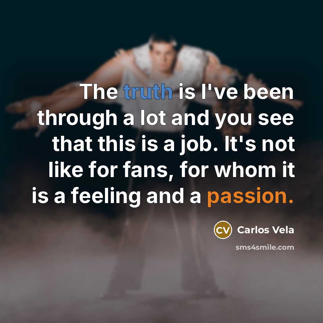 “The truth is I've been through a lot and you see that this is a job. It's not like for fans, for whom it is a feeling and a passion.” quote by Carlos Vela