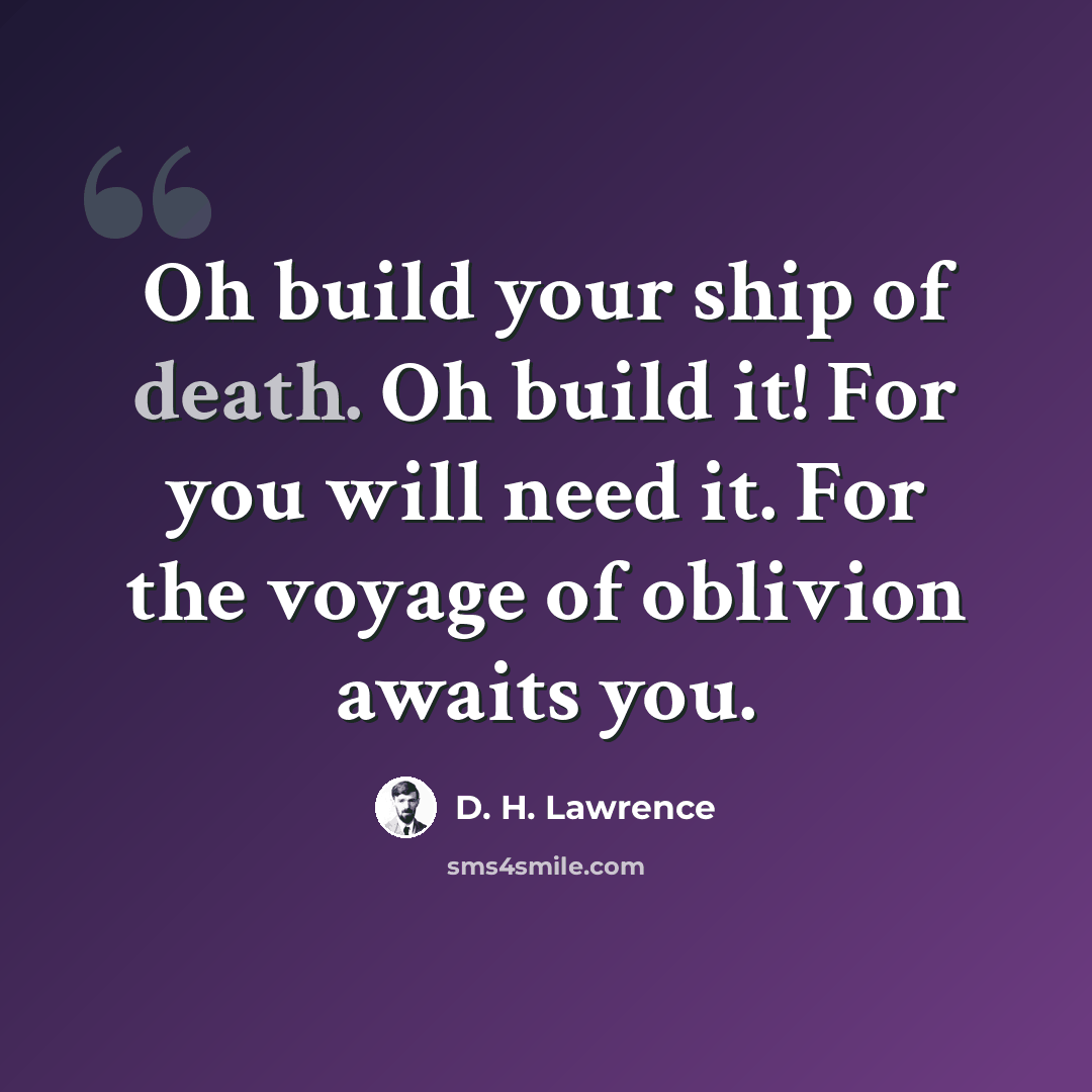 “Oh build your ship of death. Oh build it! For you will need it. For the voyage of oblivion awaits you.” quote by D. H. Lawrence