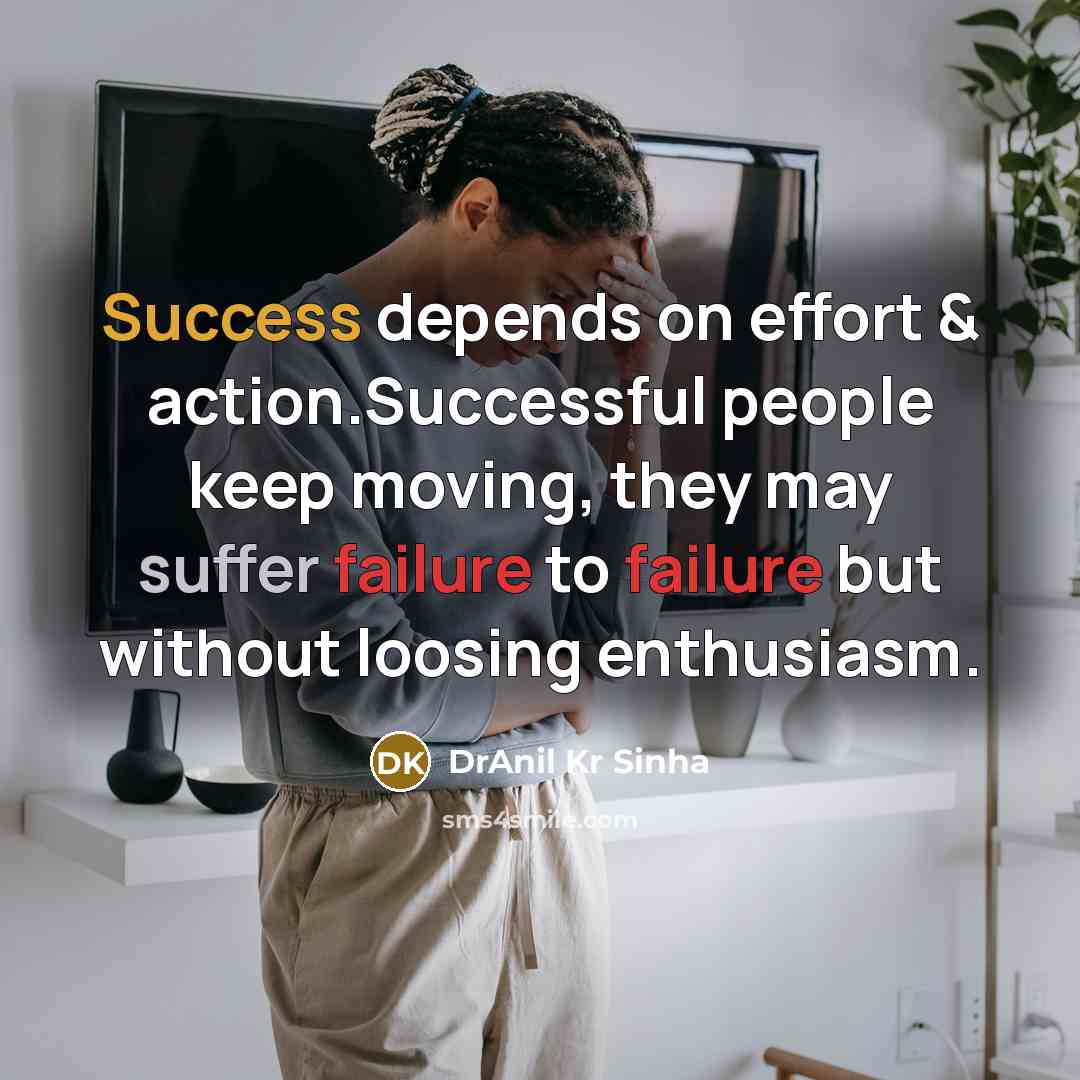 “Success depends on effort & action.Successful people keep moving, they may suffer failure to failure but without loosing enthusiasm.” quote by DrAnil Kr Sinha