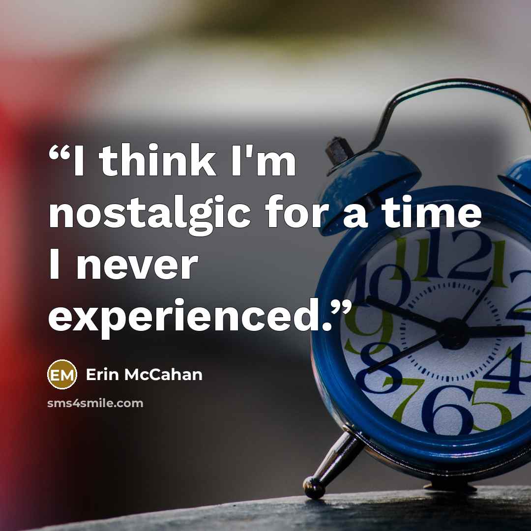 “I think I'm nostalgic for a time I never experienced.” quote by Erin McCahan