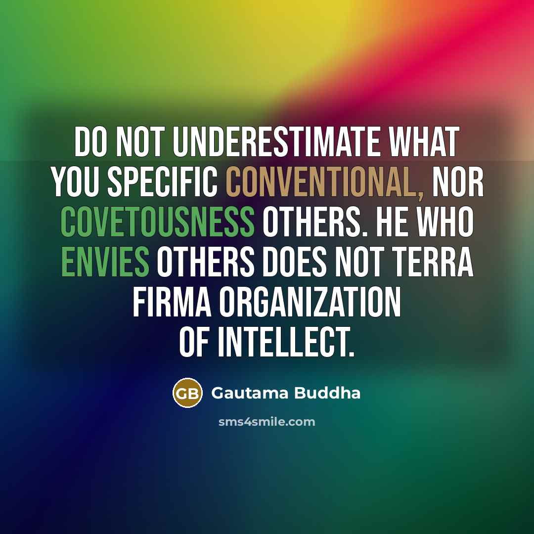 “Do not underestimate what you specific conventional, nor covetousness others. He who envies others does not terra firma organization of intellect.” quote by Gautama Buddha
