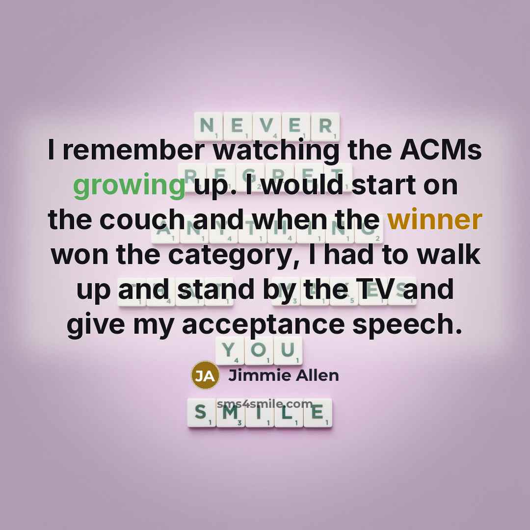 “I remember watching the ACMs growing up. I would start on the couch and when the winner won the category, I had to walk up and stand by the TV and give my acceptance speech.” quote by Jimmie Allen