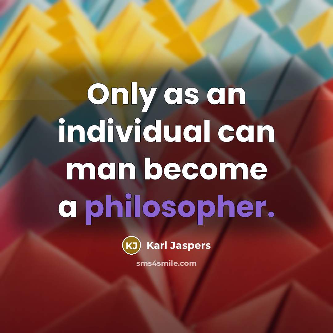 “Only as an individual can man become a philosopher.” quote by Karl Jaspers