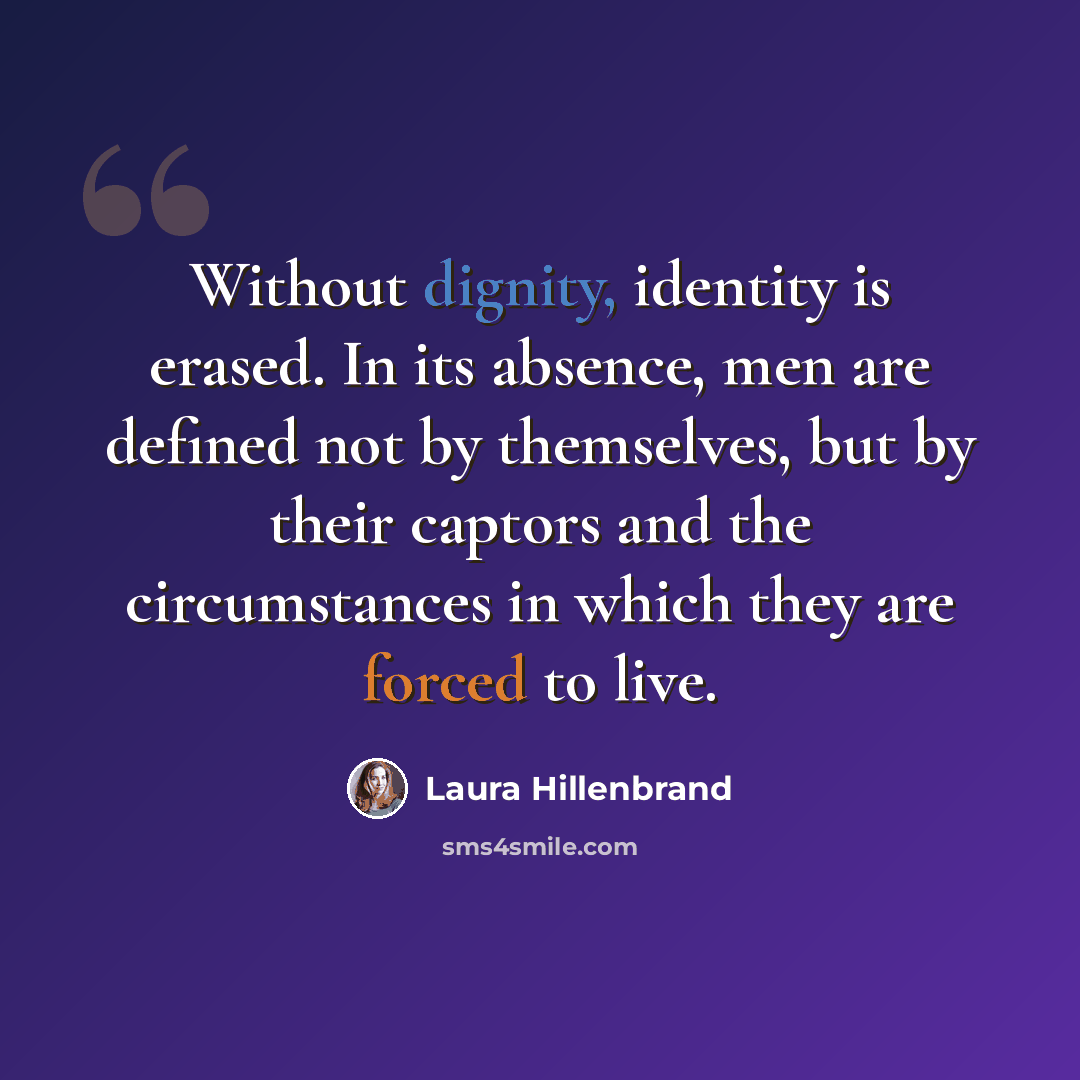 “Without dignity, identity is erased. In its absence, men are defined not by themselves, but by their captors and the circumstances in which they are forced to live.” quote by Laura Hillenbrand
