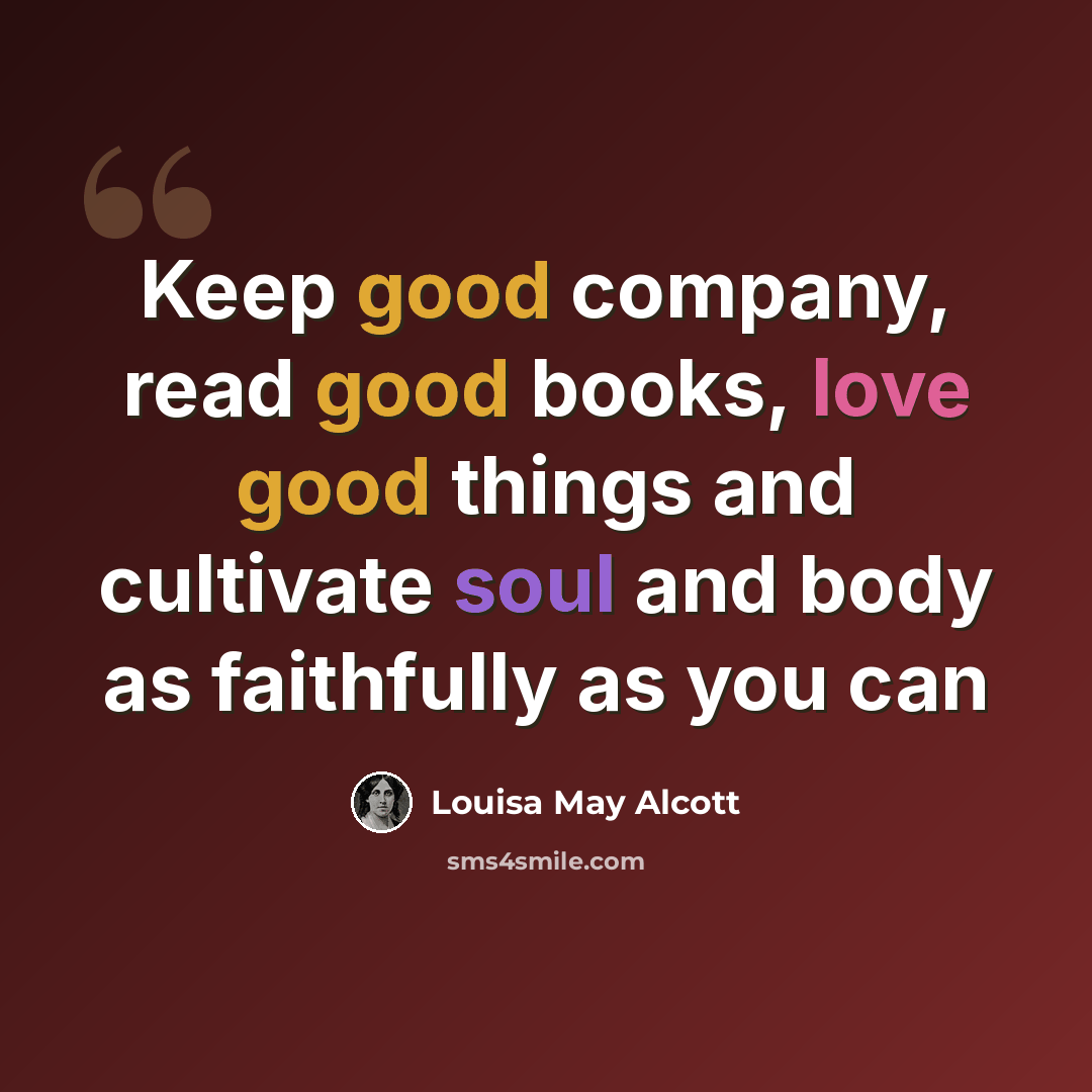 “Keep good company, read good books, love good things and cultivate soul and body as faithfully as you can” quote by Louisa May Alcott