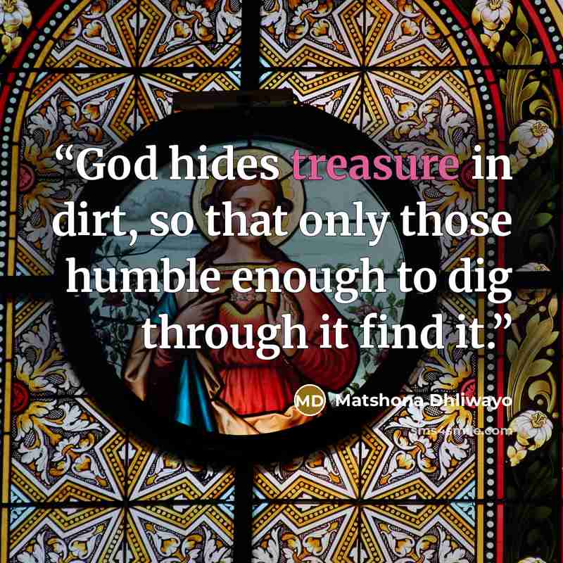 “God hides treasure in dirt, so that only those humble enough to dig through it find it.” quote by Matshona Dhliwayo