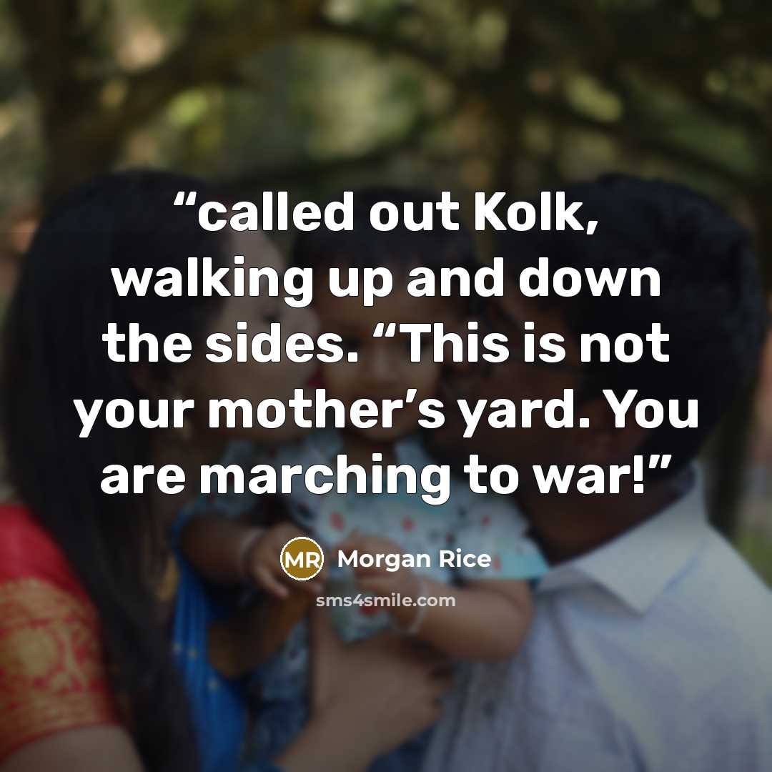 “called out Kolk, walking up and down the sides. “This is not your mother’s yard. You are marching to war!” quote by Morgan Rice
