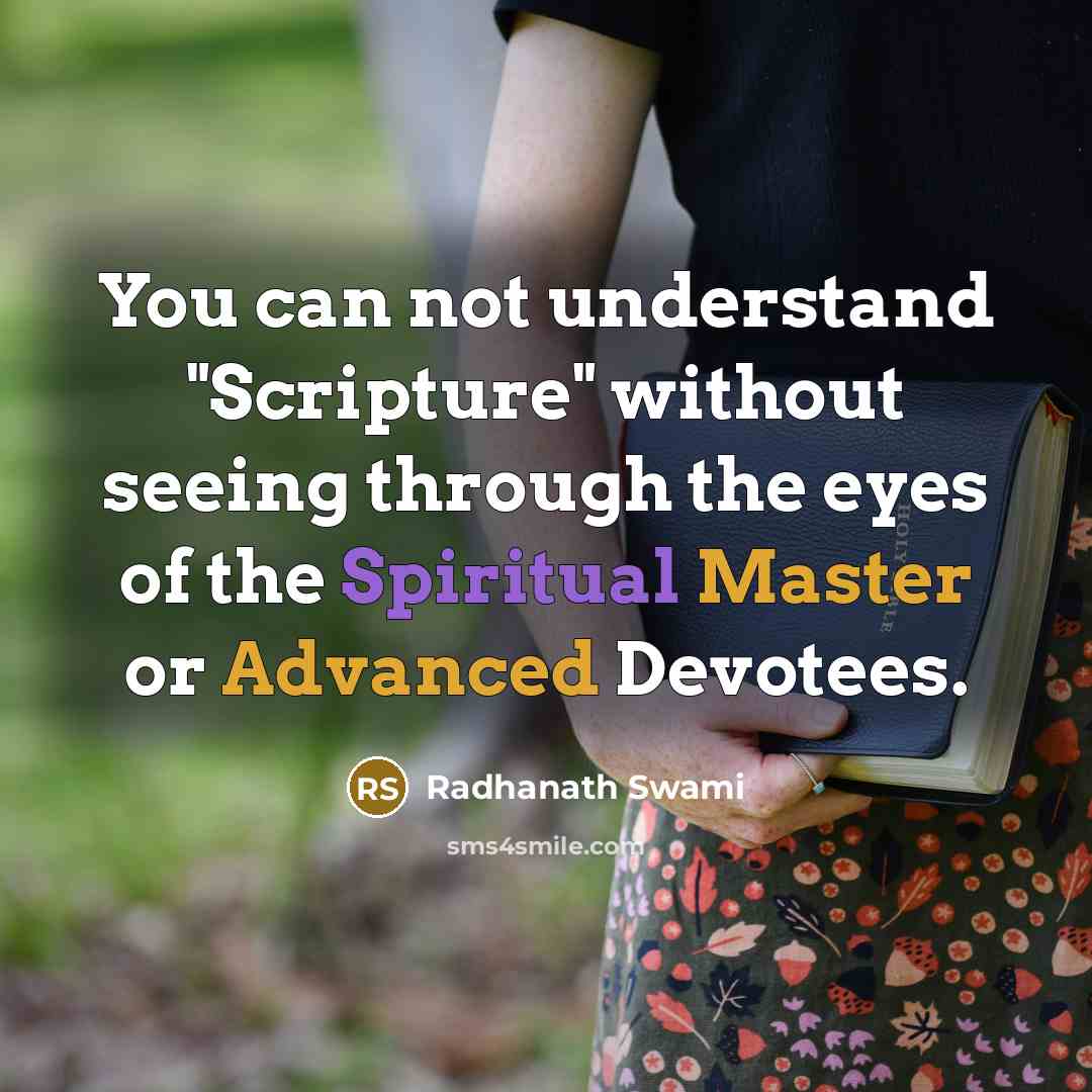 “You can not understand "Scripture" without seeing through the eyes of the Spiritual Master or Advanced Devotees.” quote by Radhanath Swami