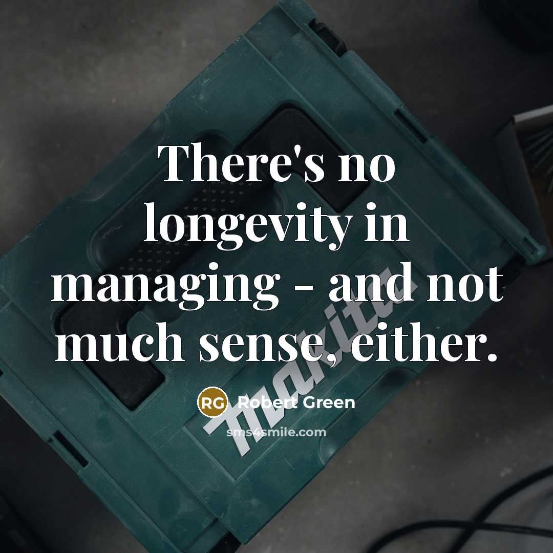 “There's no longevity in managing - and not much sense, either.” quote by Robert Green