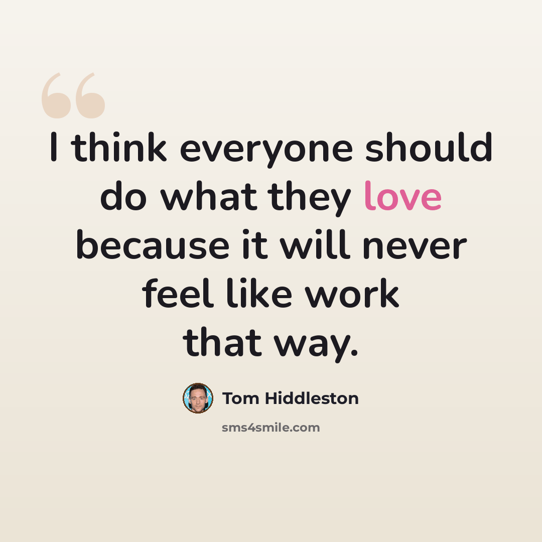 “I think everyone should do what they love because it will never feel like work that way.” quote by Tom Hiddleston